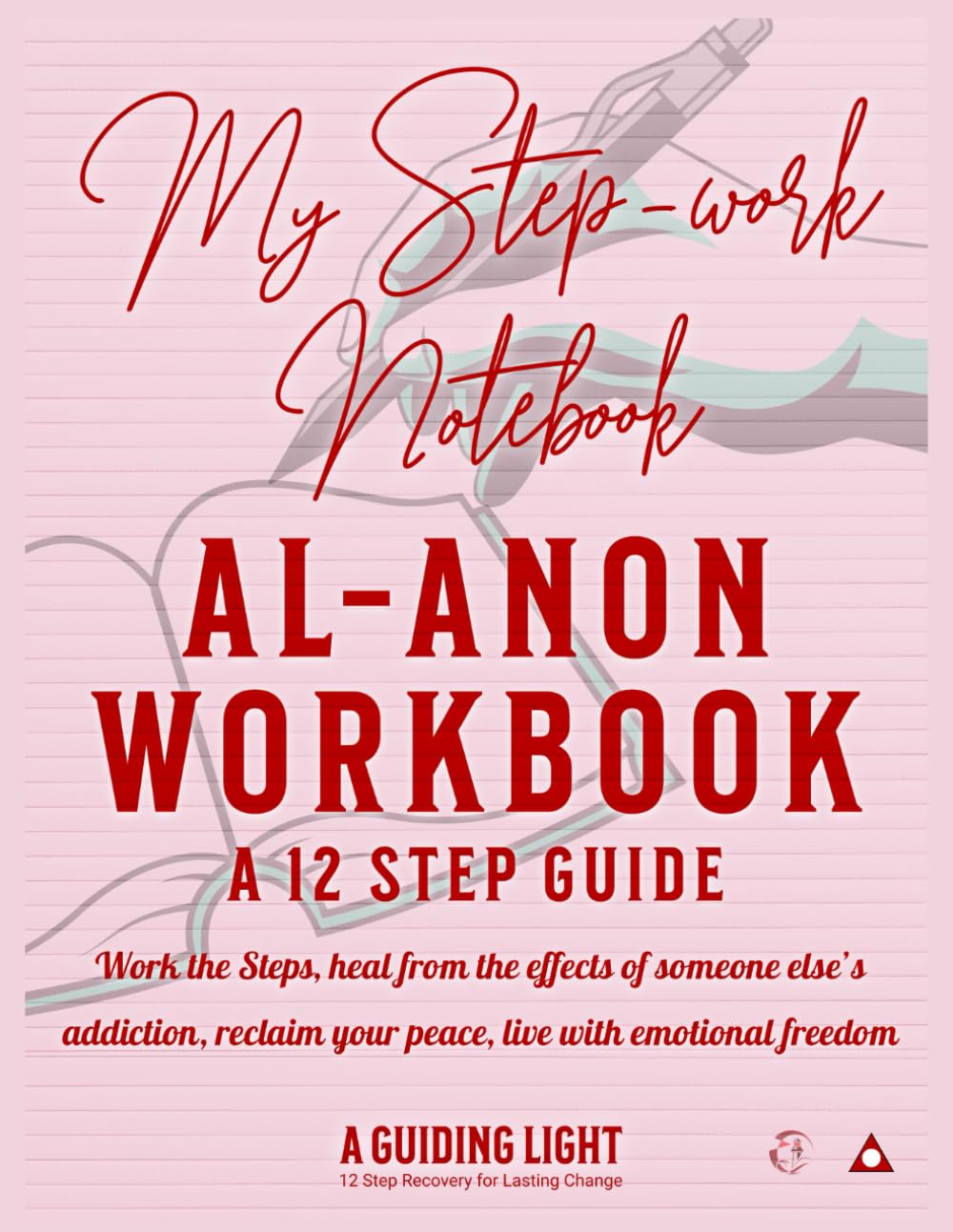 A Guiding Light Al-Anon Workbook - Your Personal Guide to the 12 Steps of Al-Anon: Work the Steps, heal from the effects of someone else’s addiction, reclaim your peace, live with emotional freedom.