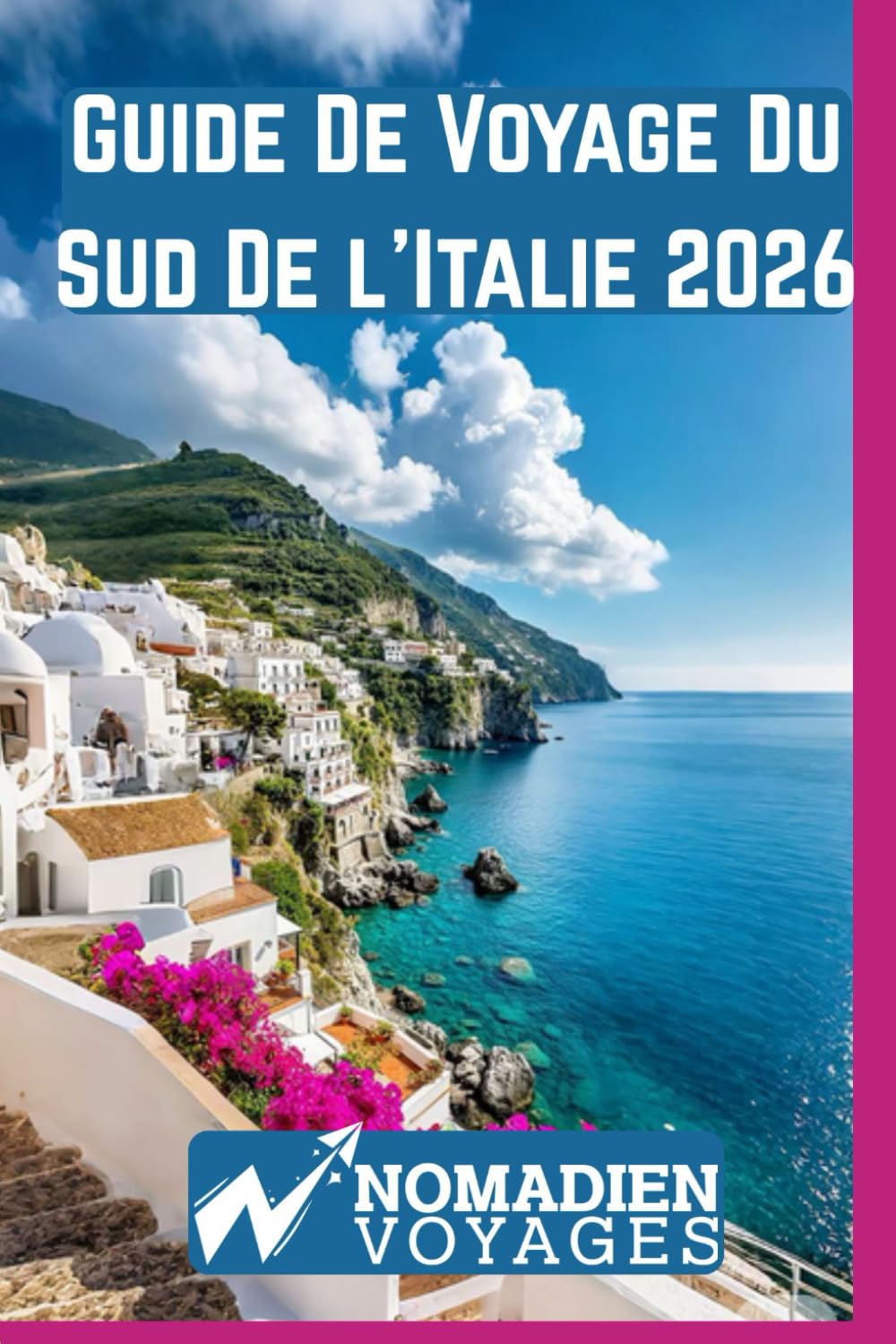 Guide De Voyage Du Sud De l'Italie 2026: Plages secrètes, villes historiques, traditions culinaires, routes panoramiques et astuces de voyage pour une expérience authentique du sud de l'Italie