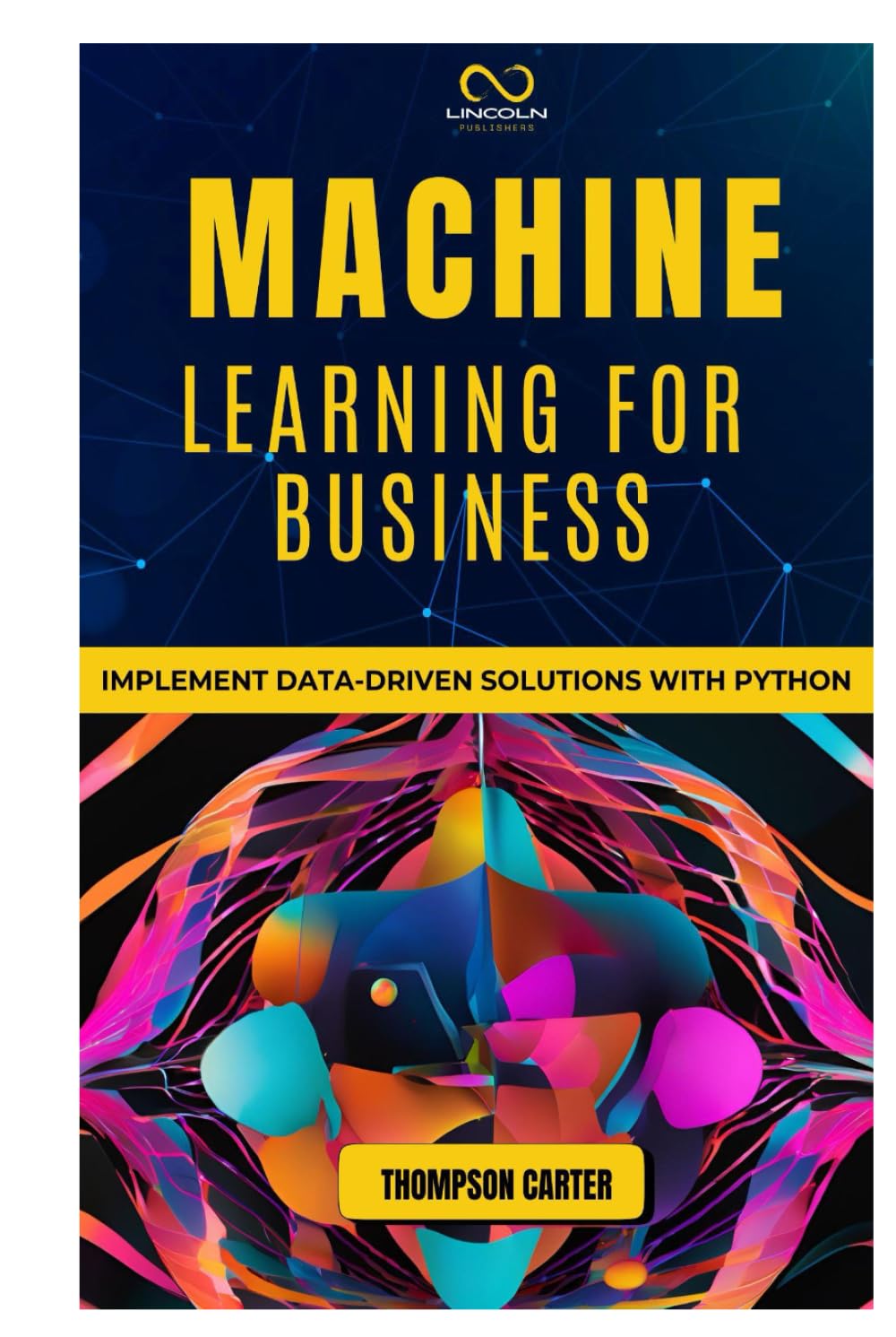 MACHINE LEARNING FOR BUSINESS: Implement Data-Driven Solutions with Python