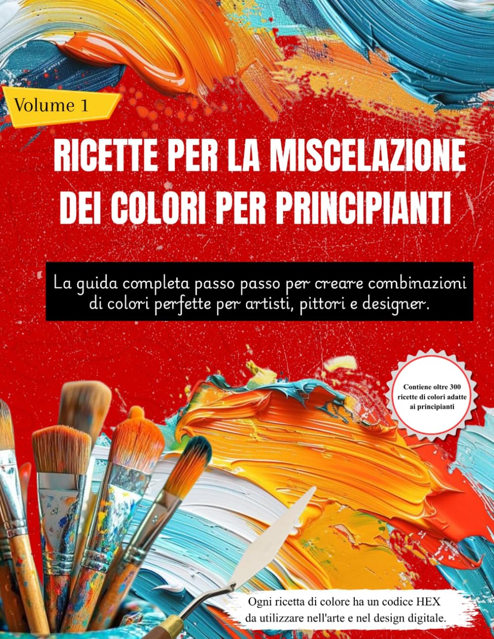 RICETTE PER LA MISCELAZIONE DEI COLORI PER PRINCIPIANTI: La guida completa passo passo per creare combinazioni di colori perfette per artisti, pittori e designer (Volume 1)