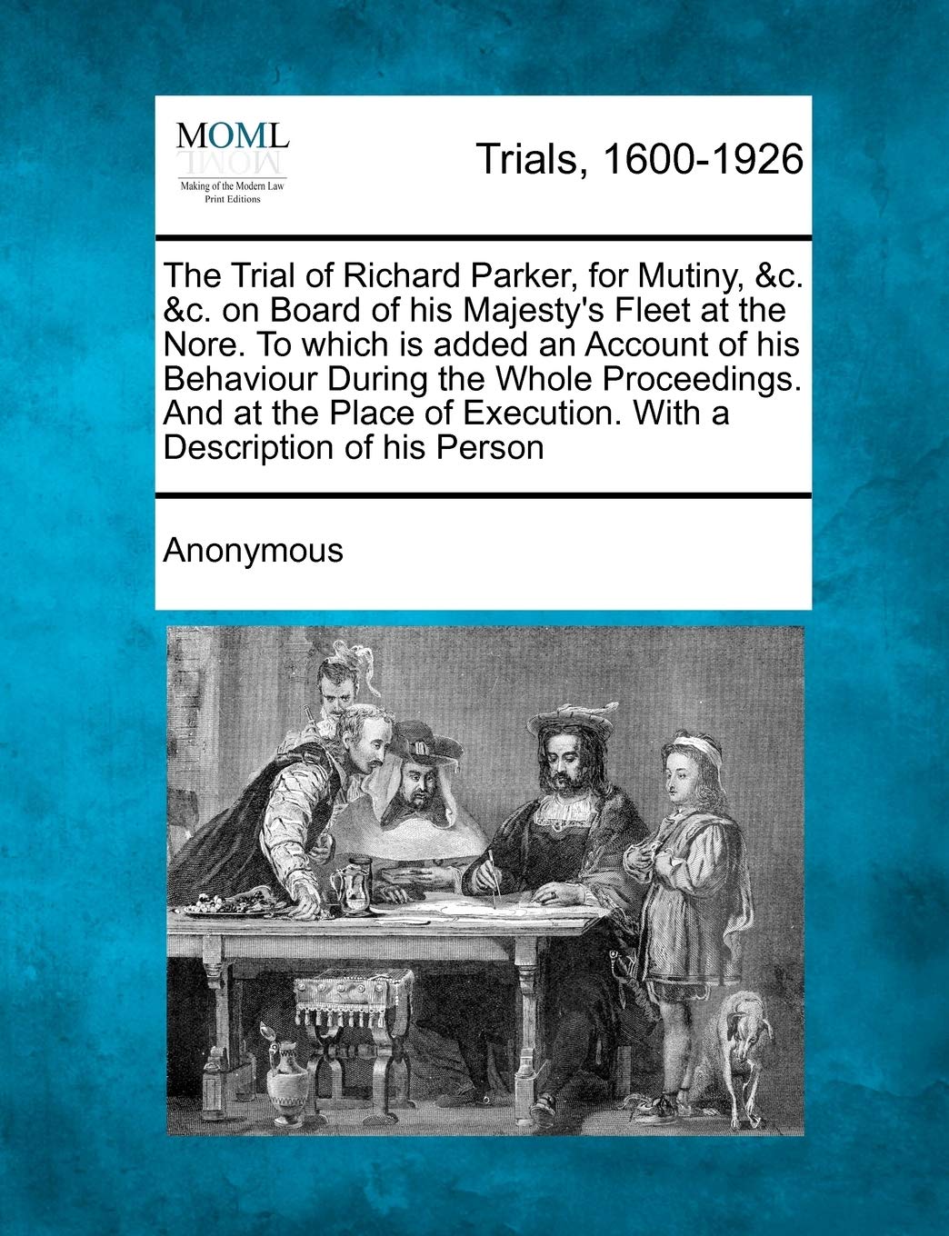The Trial of Richard Parker, for Mutiny, &C. &C. on Board of His Majesty's Fleet at the Nore. to Which Is Added an Account of His Behaviour During the ... Execution. with a Description of His Person