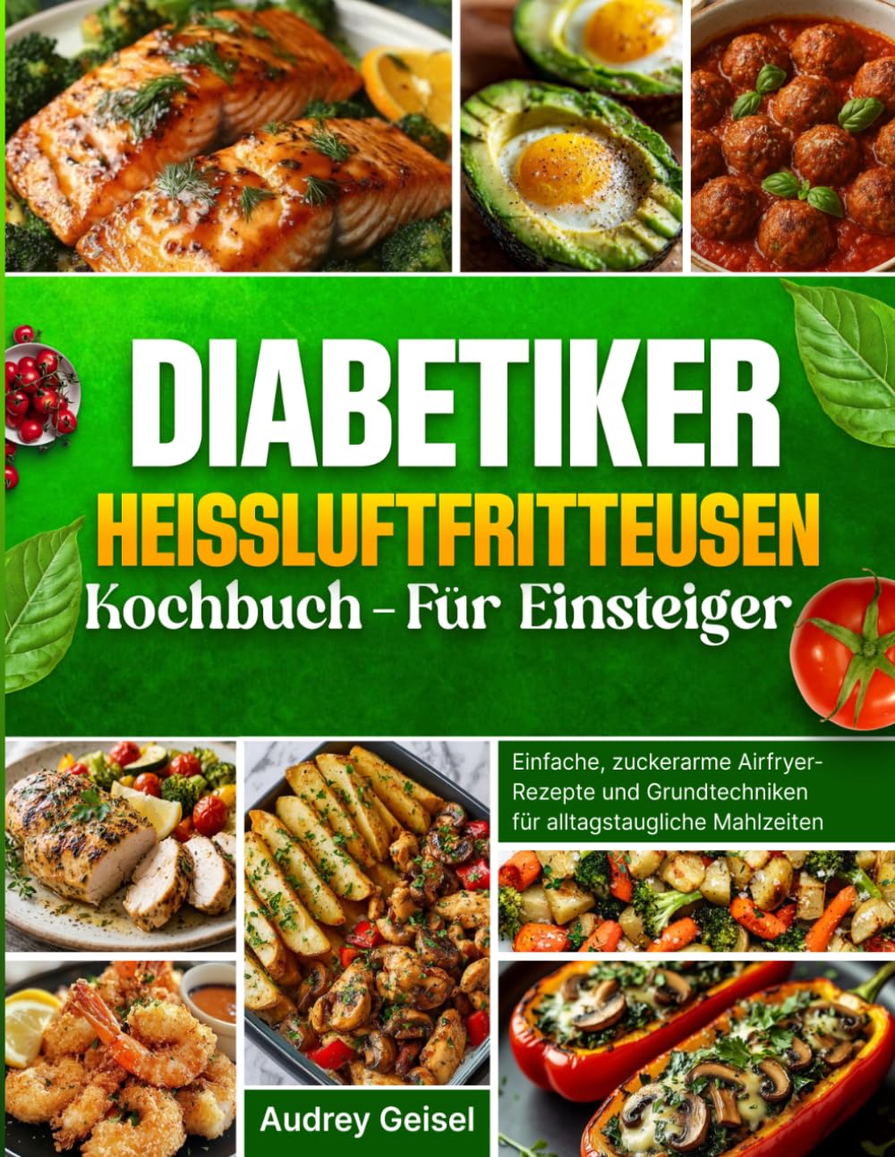Diabetiker Heißluftfritteusen Kochbuch - Für Einsteiger: Einfache, zuckerarme Airfryer-Rezepte und Grundtechniken für alltagstaugliche Mahlzeiten
