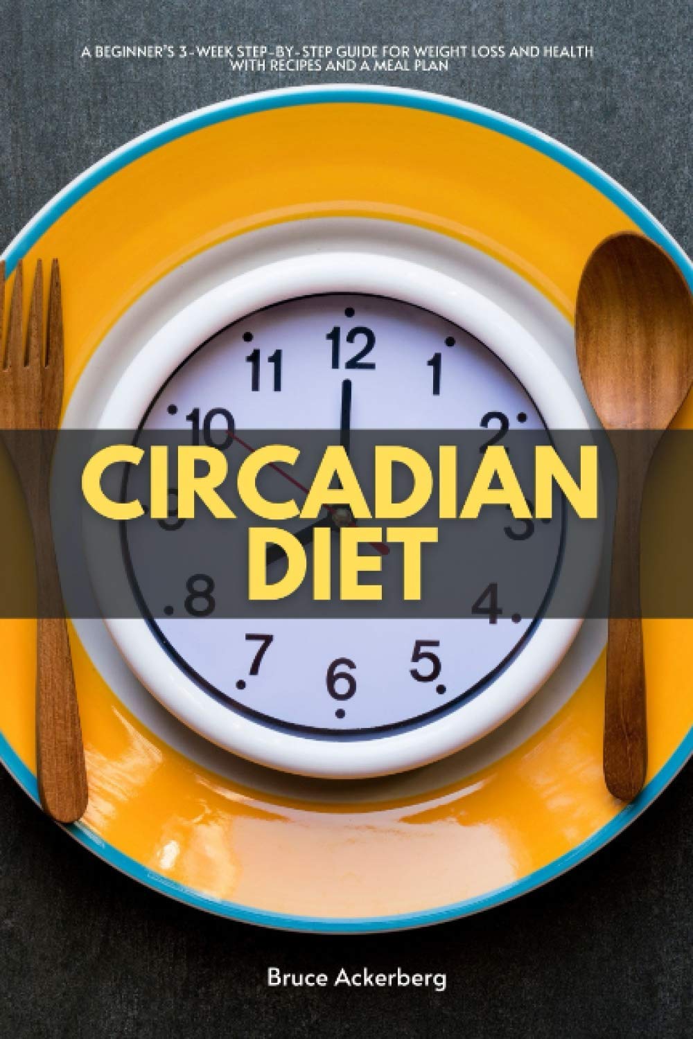 Circadian Diet: A Beginner’s 3-Week Step-by-Step Guide for Weight Loss and Health With Recipes and a Meal Plan
