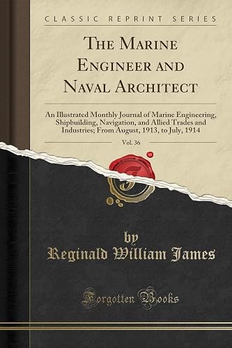The Marine Engineer and Naval Architect, Vol. 36: An Illustrated Monthly Journal of Marine Engineering, Shipbuilding, Navigation, and Allied Trades ... August, 1913, to July, 1914 (Classic Reprint)