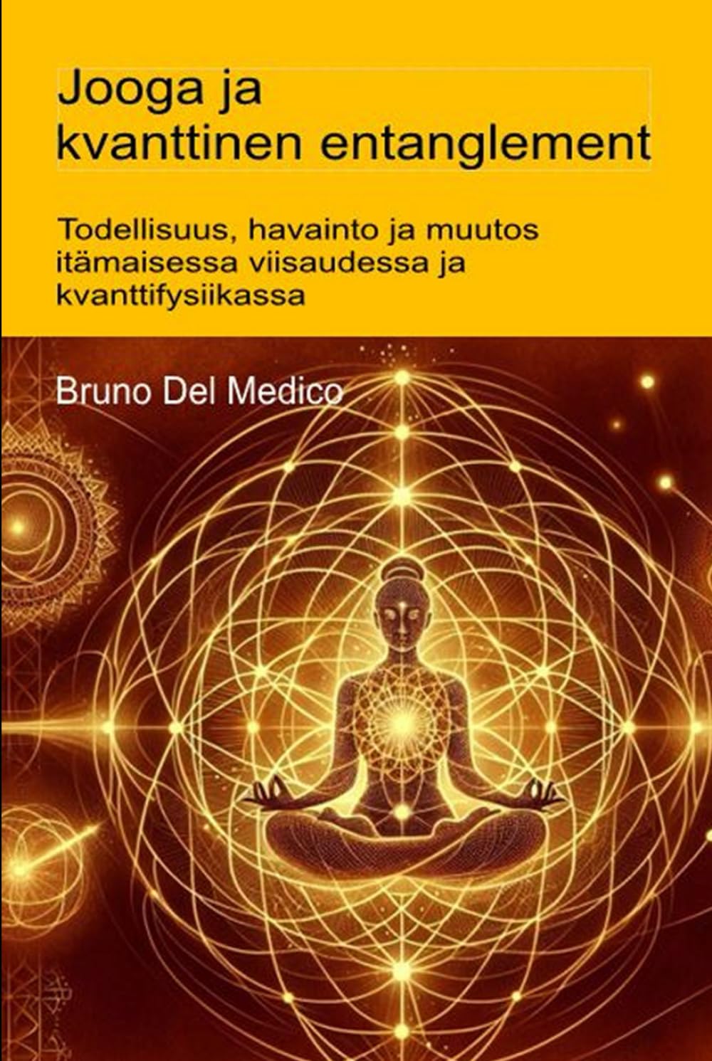 Jooga ja kvanttinen entanglement.: Todellisuus, havainto ja muutos itämaisessa viisaudessa ja kvanttifysiikassa ((FIN) Kvanttifysiikka ja metafysiikka. Bruno Del Medicin julkaisuja suomeksi.)