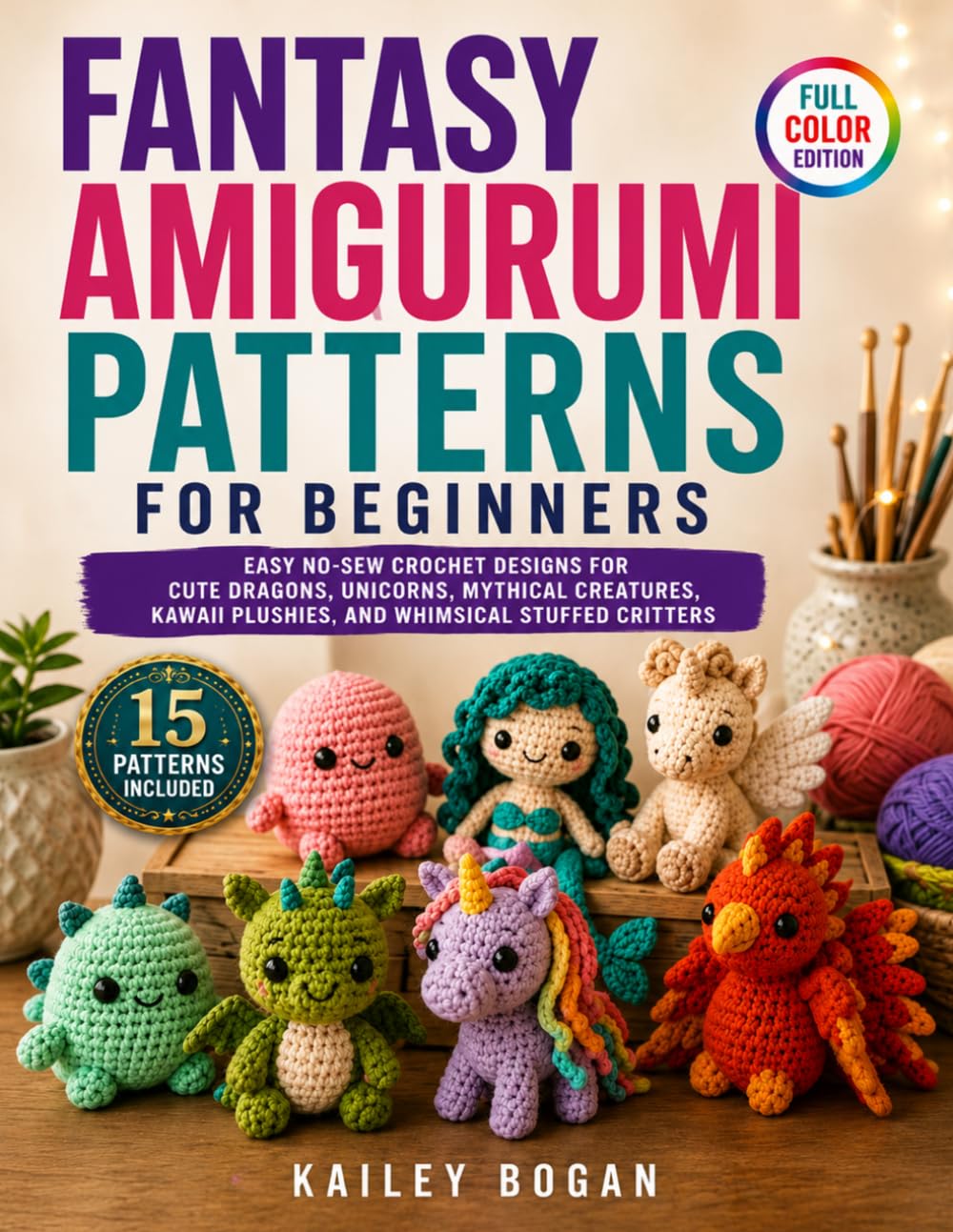 Fantasy Amigurumi Patterns for Beginners: Easy No-Sew Crochet Designs for Cute Dragons, Unicorns, Mythical Creatures, Kawaii Plushies, and Whimsical Stuffed Critters