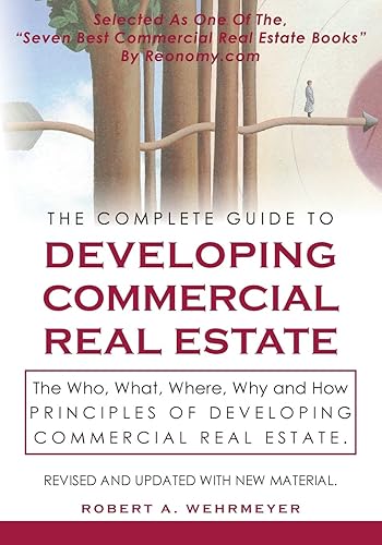 The Complete Guide to Developing Commercial Real Estate: The Who, What, Where, Why, and How Principles of Developing Commercial Real Estate. Revised and Updated with new Material.