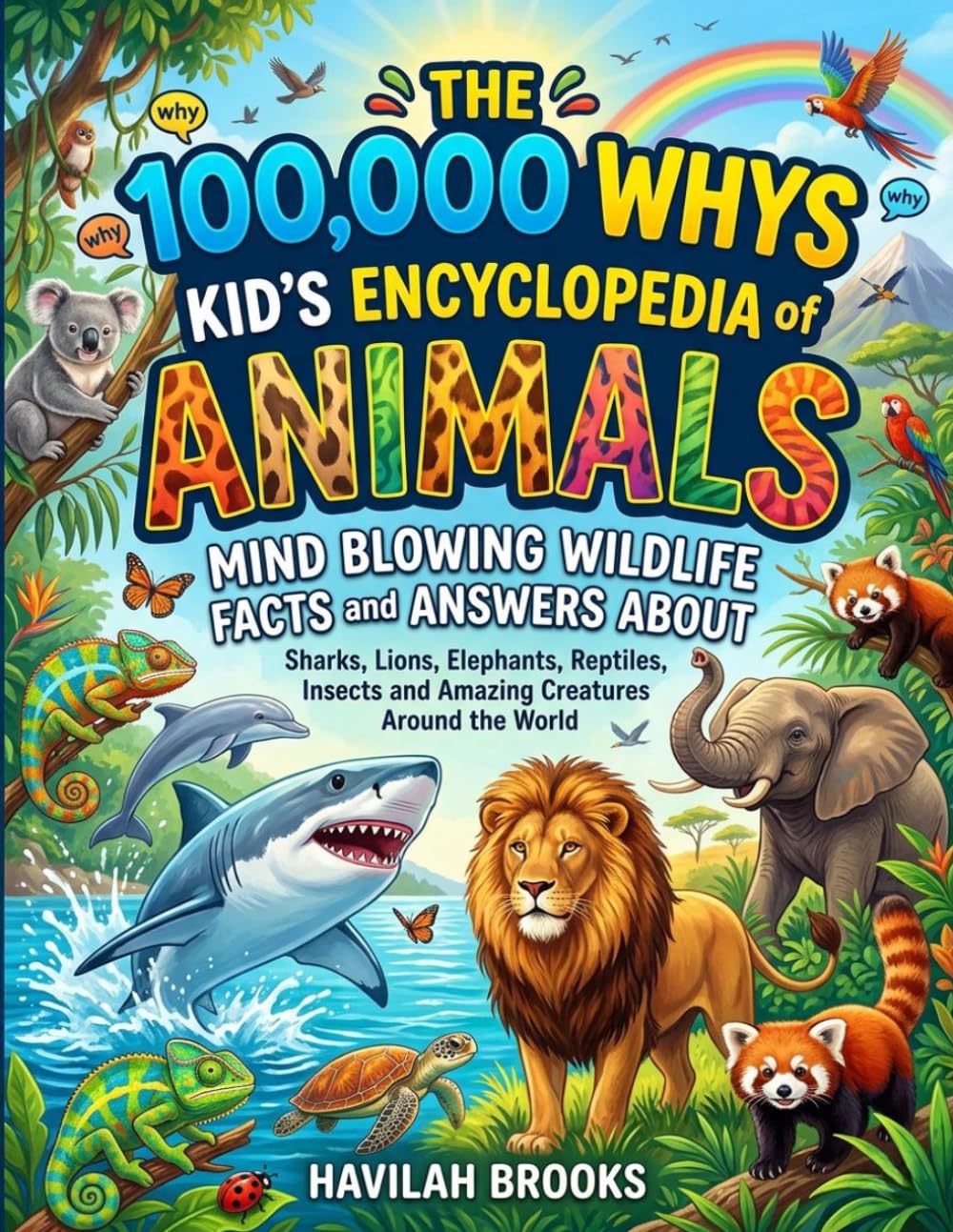 The 100,000 Whys Kid’s Encyclopedia of Animals: Mind Blowing Wildlife Facts and Answers About Sharks, Lions, Elephants, Reptiles, Insects and Amazing Creatures Around the World