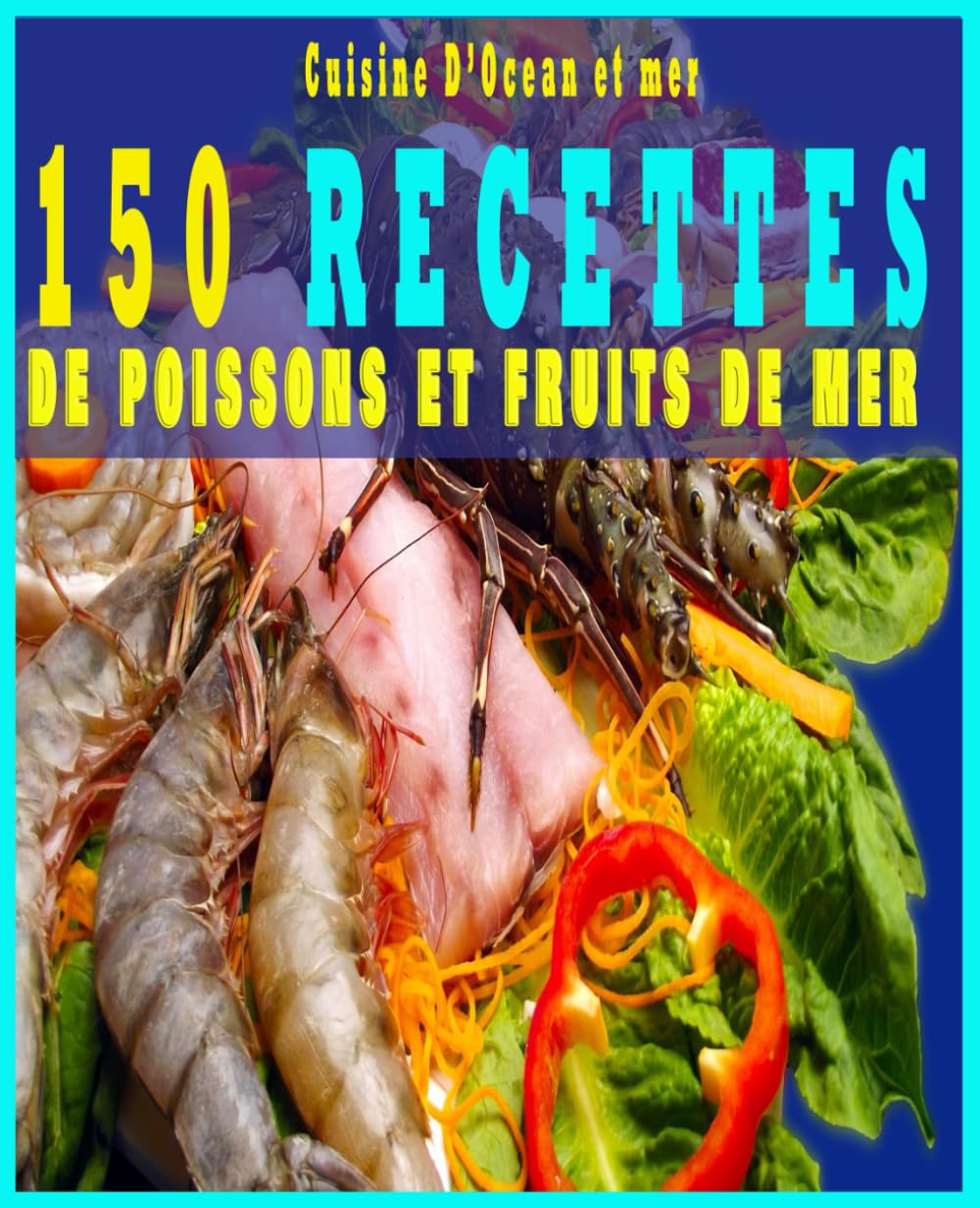 Cuisine d'Océan et mer: 150 Recettes de Poissons et Fruits de Mer