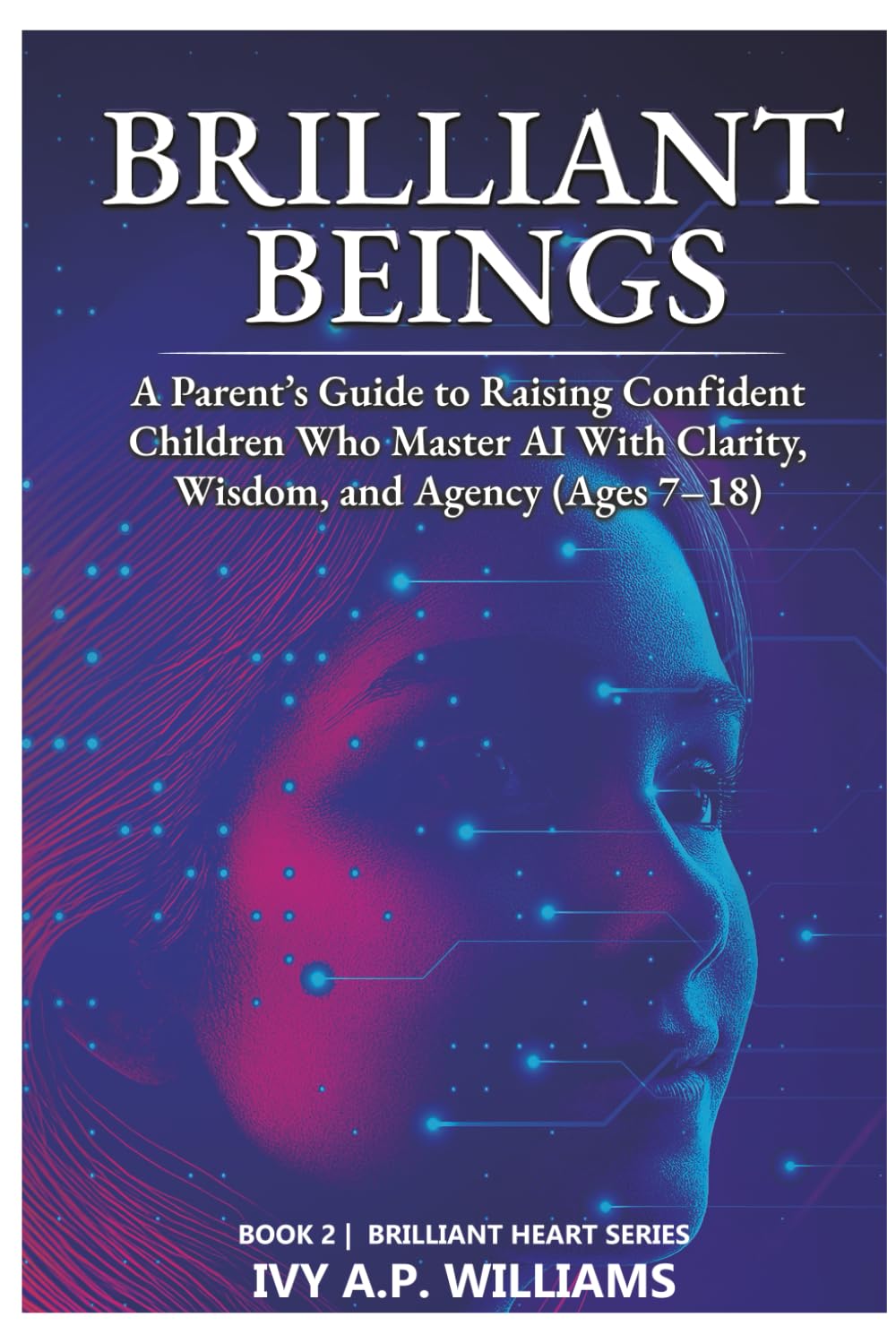 Brilliant Beings: Raising Confident, Wise, and Future-Ready Kids in an AI World (Ages 7–18) (Brilliant Heart Series)