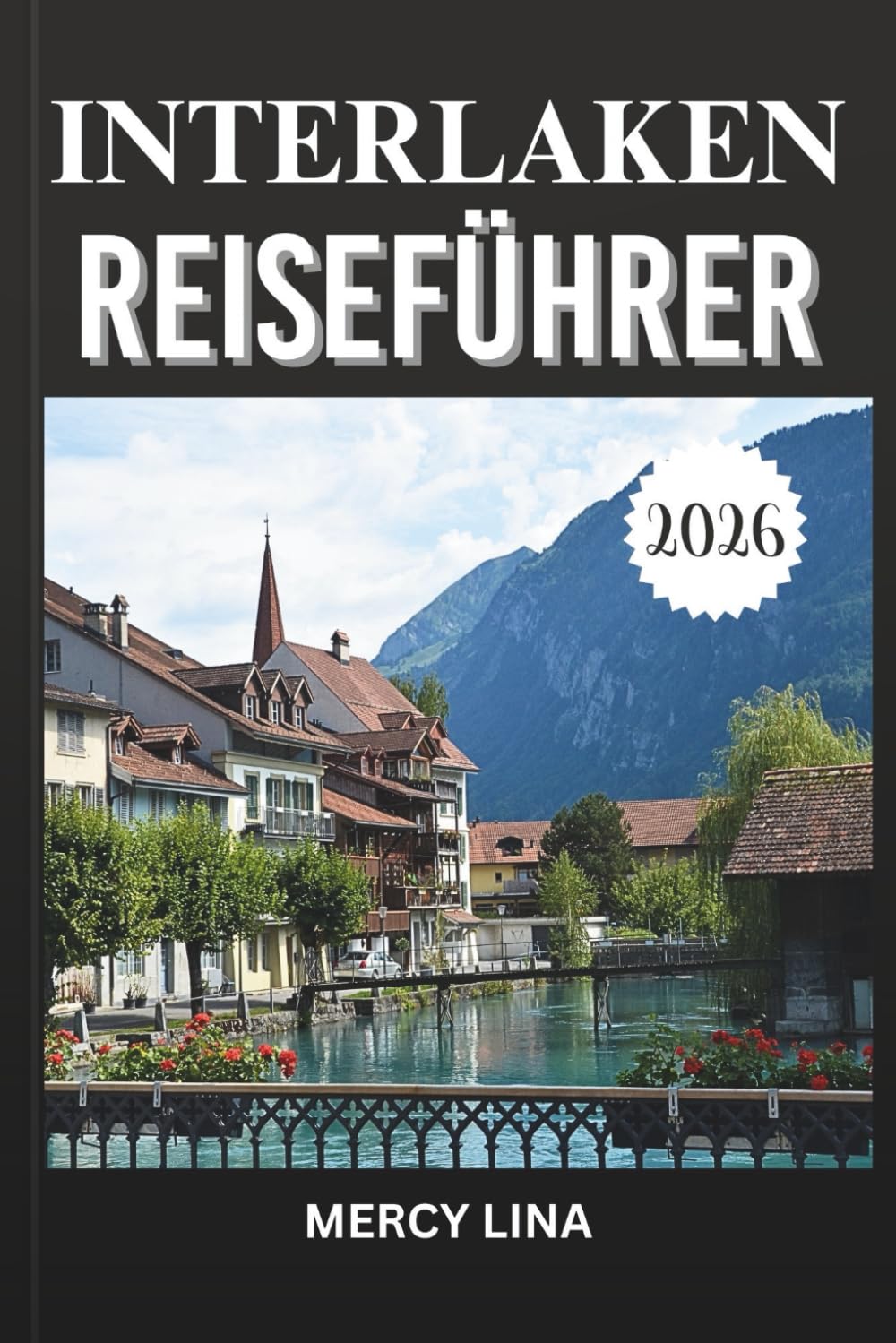 INTERLAKEN REISEFÜHRER 2026: Entdecken Sie atemberaubende Landschaften, aufregende Abenteuer, landschaftlich reizvolle Sehenswürdigkeiten und lokale Einblicke für den perfekten Schweizer Rückzugsort.