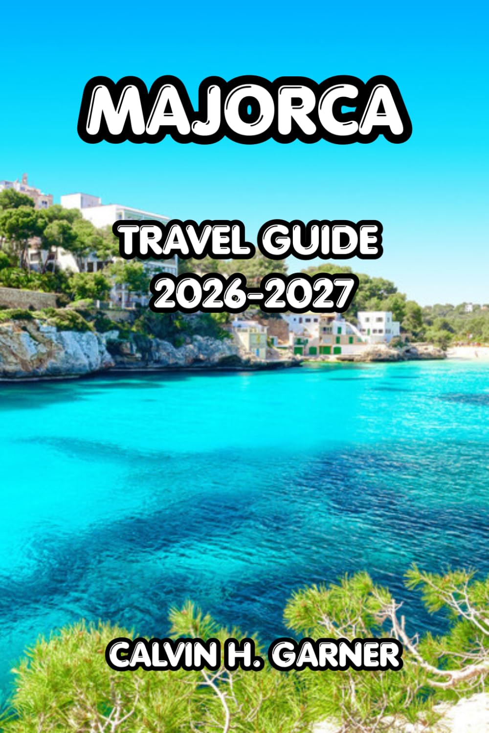 Majorca Travel Guide 2026–2027: Explore Majorca's Best Beaches, Historic Towns, Local Cuisine, Scenic Drives, and Essential Travel Tips for an Unforgettable Spanish Island Experience