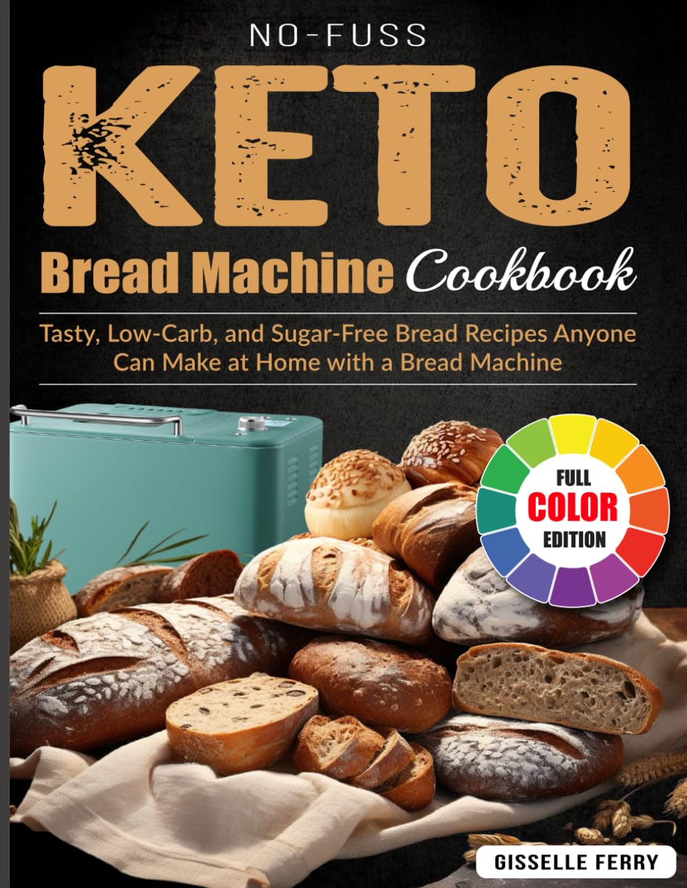 No-Fuss Keto Bread Machine Cookbook: Tasty, Low-Carb, and Sugar-Free Bread Recipes Anyone Can Make at Home with a Bread Machine