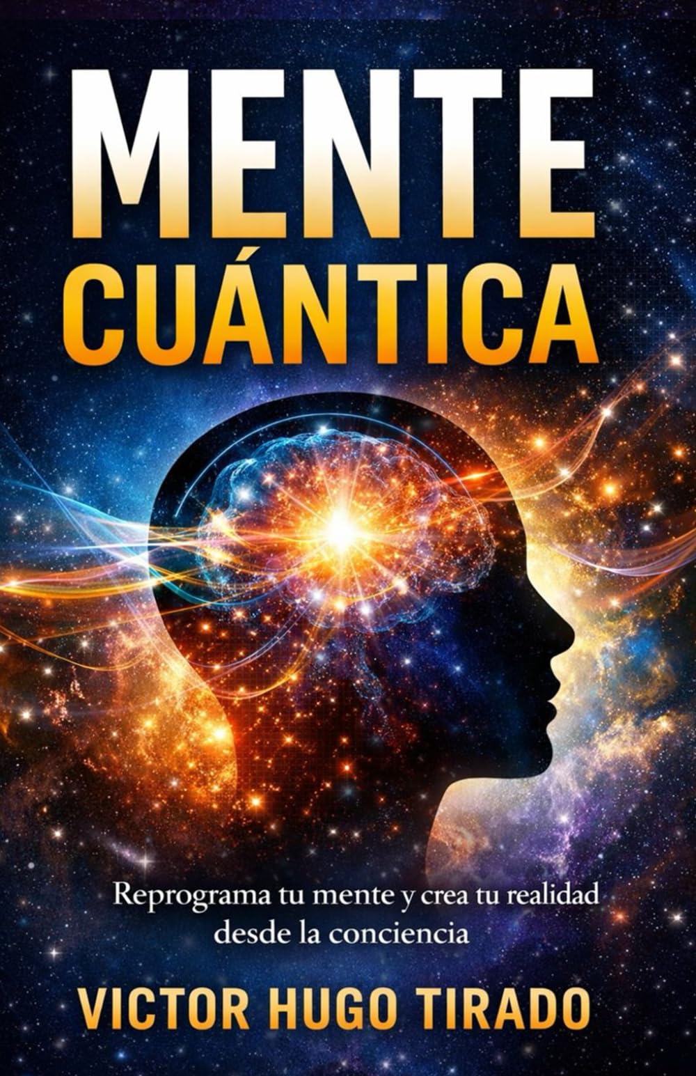Mente Cuántica: Cómo reprogramar tus pensamientos, romper patrones inconscientes y crear una nueva realidad desde la conciencia