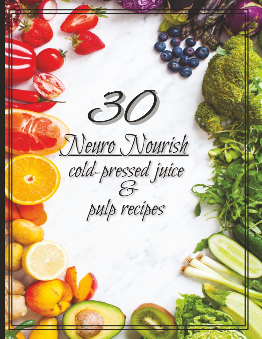 Neuro Nourish: 30 cold press juice and pulp recipes