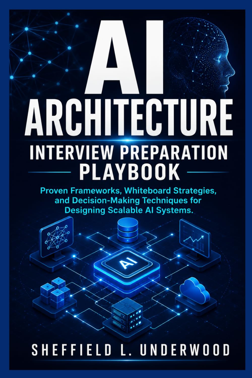 AI Architecture Interview Preparation Playbook: Proven Frameworks, Whiteboard Strategies, and Decision-Making Techniques for Designing Scalable AI Systems