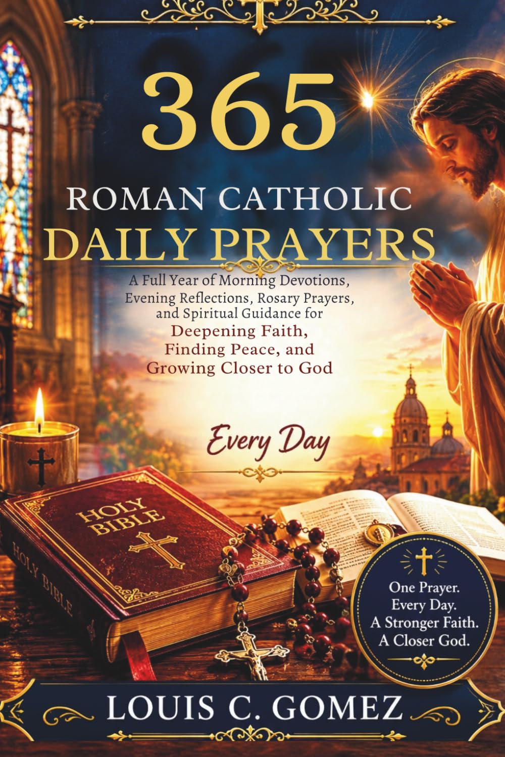 365 Roman Catholic Daily Prayers: A Full Year of Morning Devotions, Evening Reflections, Rosary Prayers, and Spiritual Guidance for Deepening Faith, Finding Peace, and Growing Closer to God Every Day