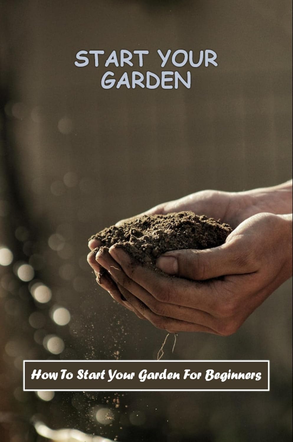 Start Your Garden How To Start Your Garden For Beginners
