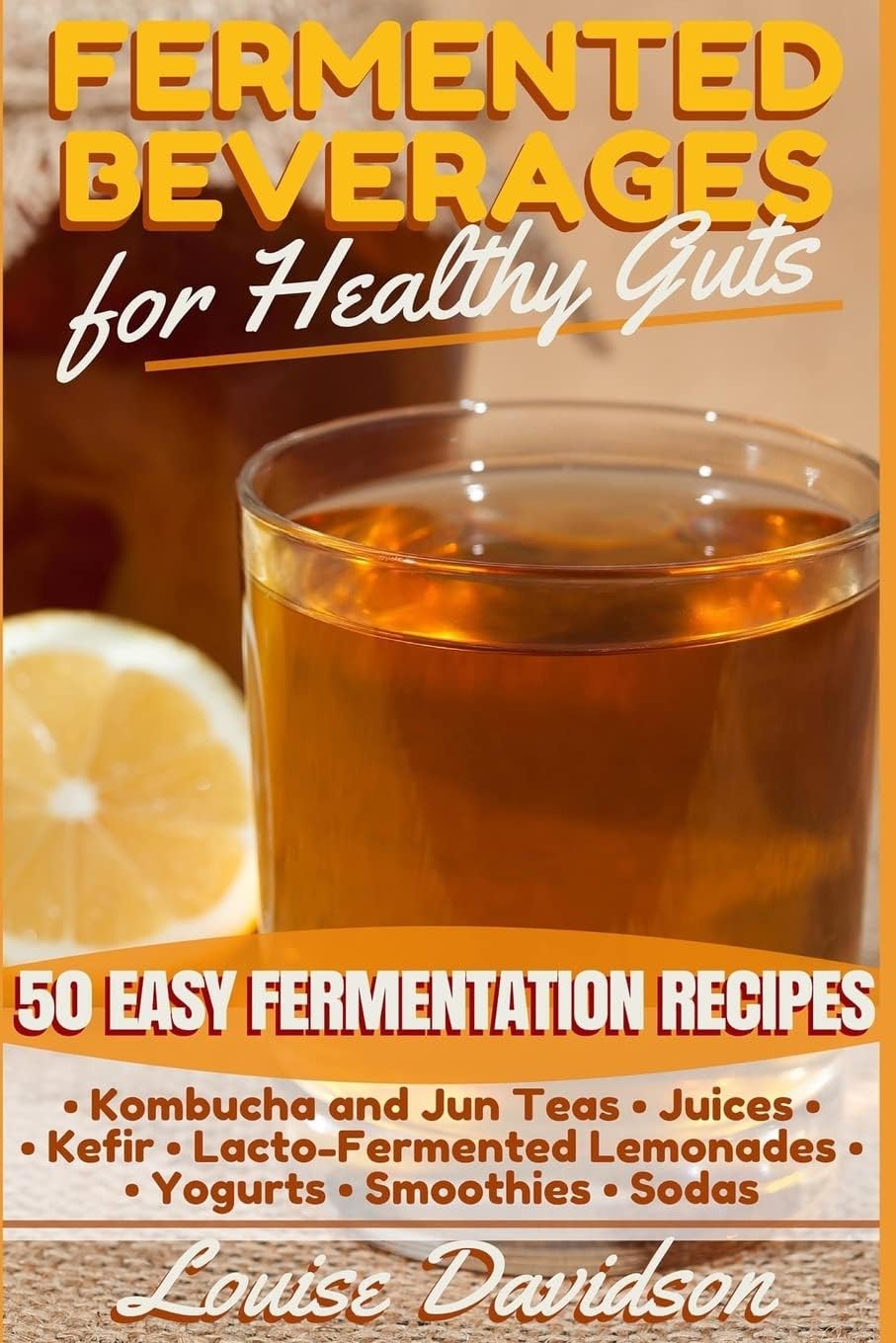 Fermented Beverages for Healthy Guts: 50 Easy Fermentation Recipes - Kombucha and Jun Teas - Juices - Kefir - Lacto-Fermented Lemonades - Yogurts - Smoothies -Sodas Paperback – May 5, 2016