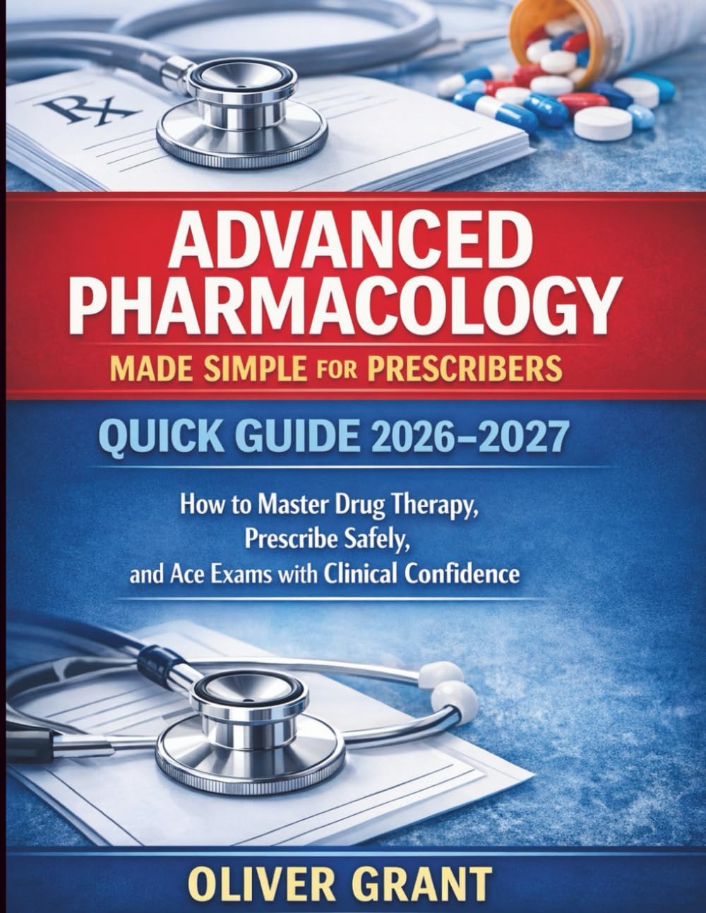 Advanced Pharmacology Made Simple for Prescribers Quick guide 2026–2027: How to Master Drug Therapy, Prescribe Safely, and Ace Exams with Clinical Confidence