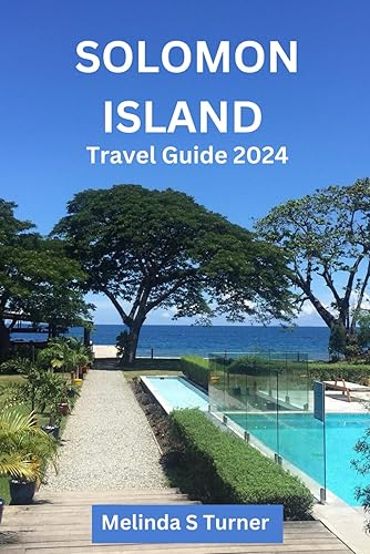 SOLOMON ISLAND TRAVEL GUIDE 2024: Discover The Enchanting Beauty,Rich Culture, Cuisine And Adventure Of The Solomon Isles.