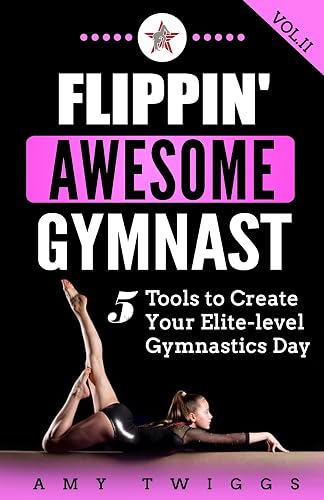Flippin' Awesome Gymnast: 5 Tools to Create Your Elite-Level Gymnastics Day: Volume 2