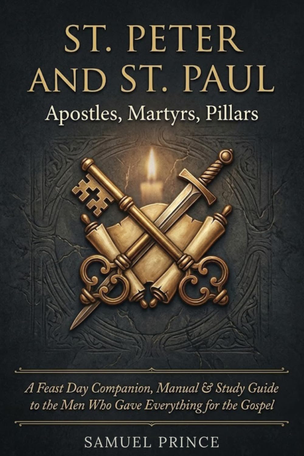 St. Peter and St. Paul: Apostles, Martyrs, Pillars: A Feast Day Companion, Manual & Study Guide to the Men Who Gave Everything for the Gospel