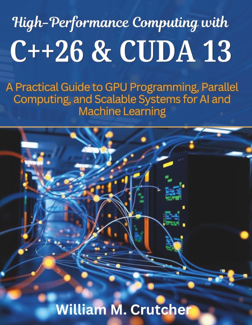 High-Performance Computing with C++26 and CUDA 13: A Practical Guide to GPU Programming, Parallel Computing, and Scalable Systems for AI and Machine ... engineering and programming books)