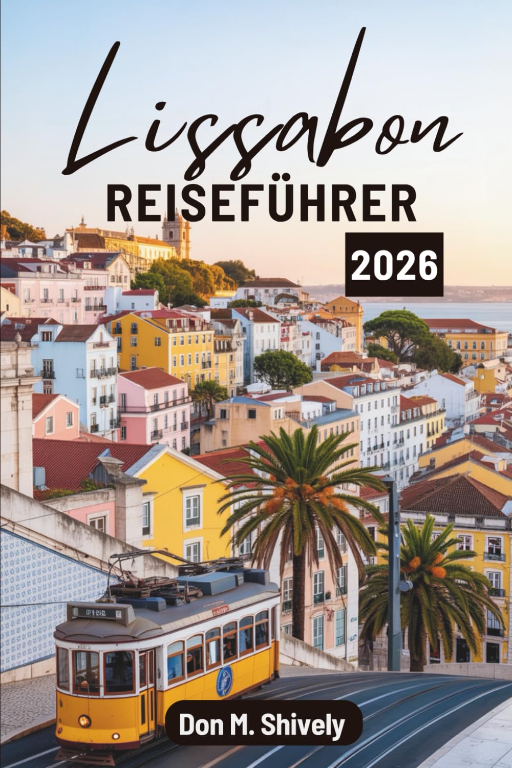 Lissabon REISEFÜHRER 2026: „Portugals pulsierende Hauptstadt entdecken: Geschichte, Kultur und Aromen“