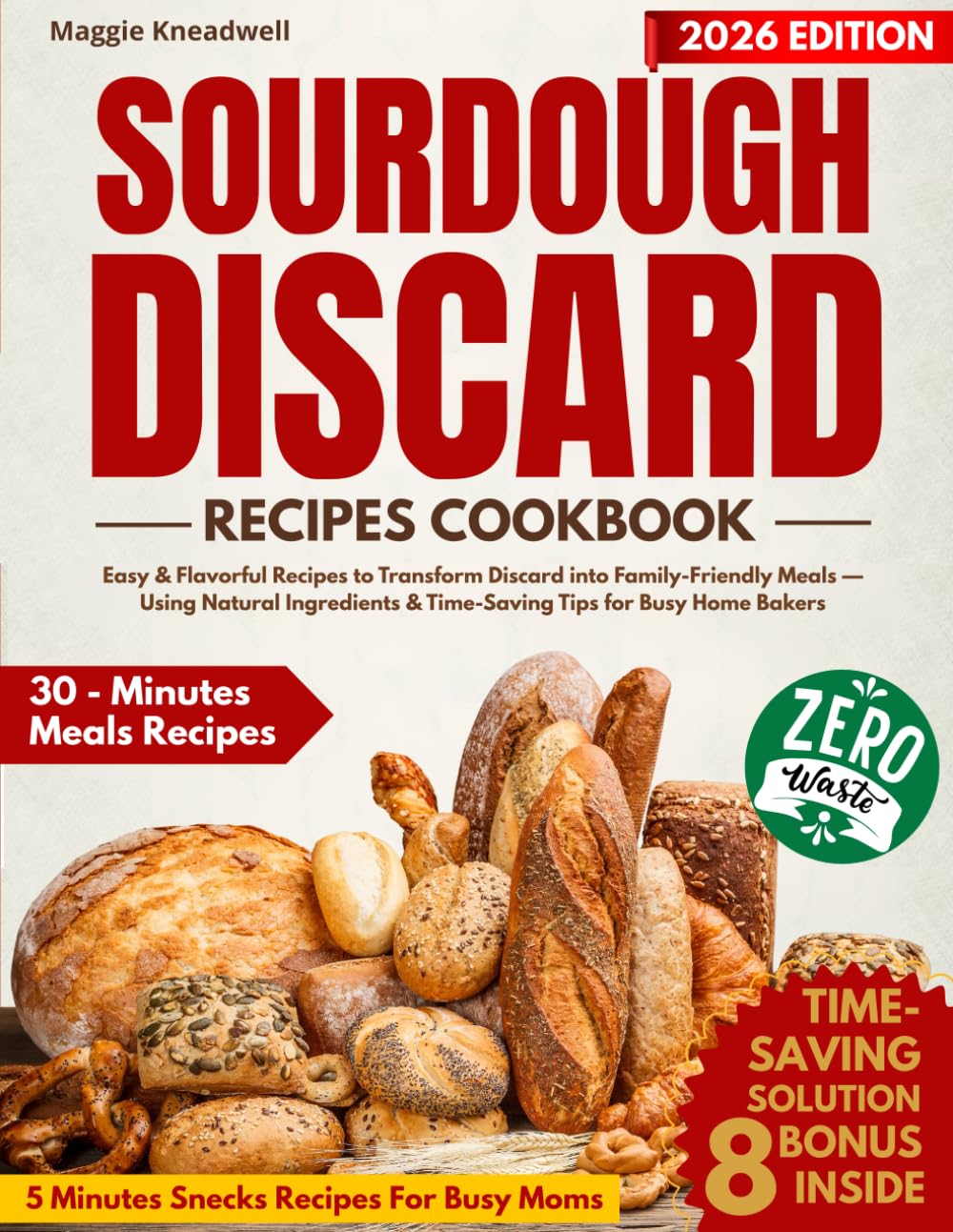 Sourdough Discard Recipes Cookbook: Easy & Flavorful Recipes to Transform Discard into Family-Friendly Meals — Using Natural Ingredients & Time-Saving