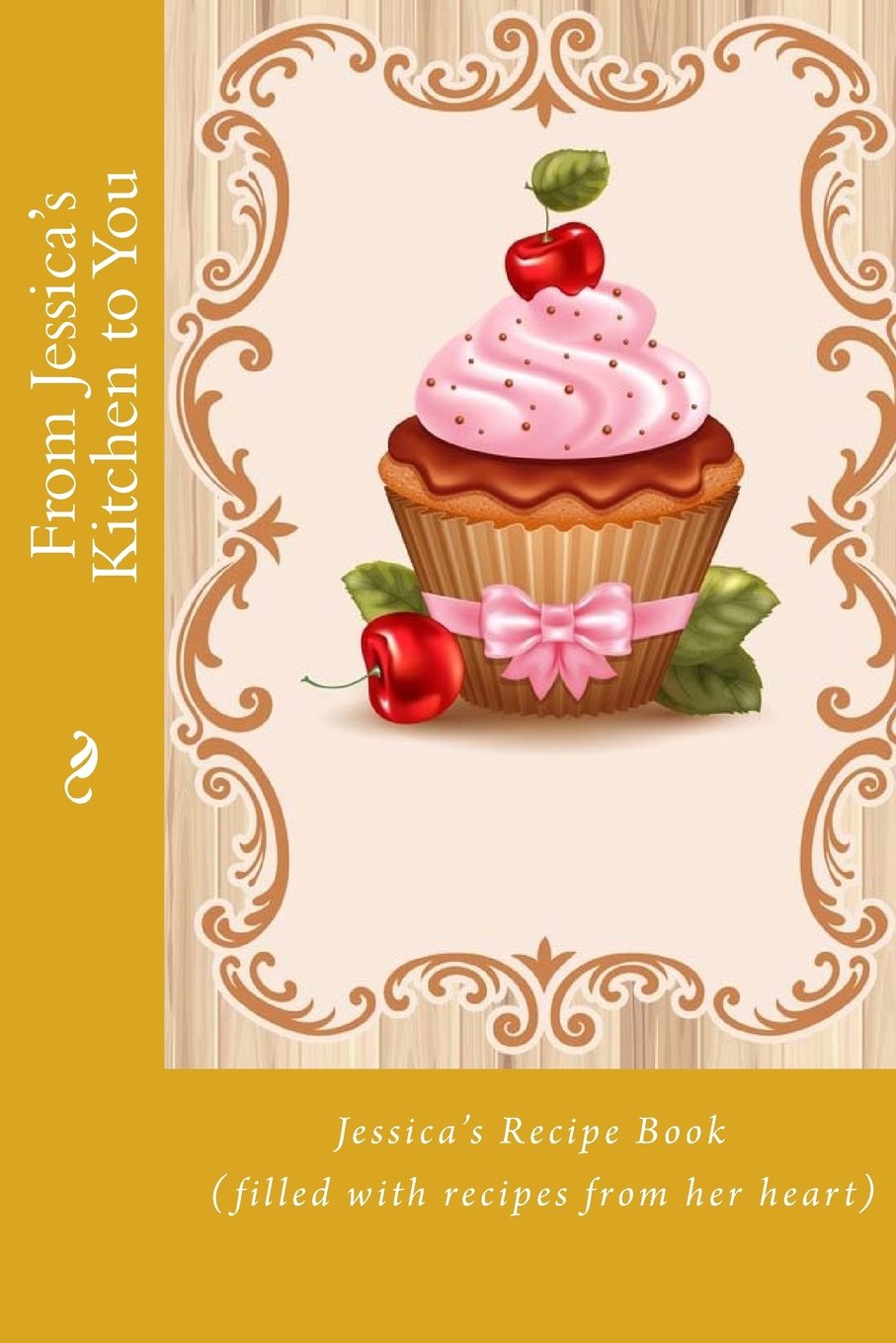 From Jessica's Kitchen to You: Jessica’s Recipe Book (filled with recipes from her heart) (Personalized Recipe Books)