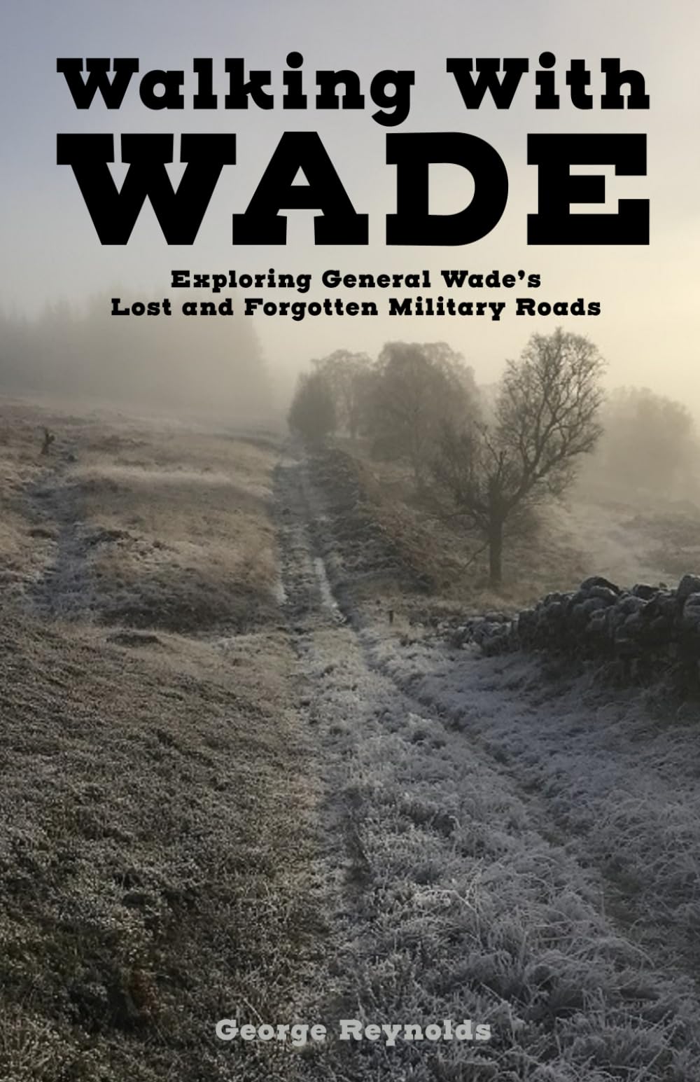 Walking With Wade: Exploring General Wade’s Lost and Forgotten Military Roads