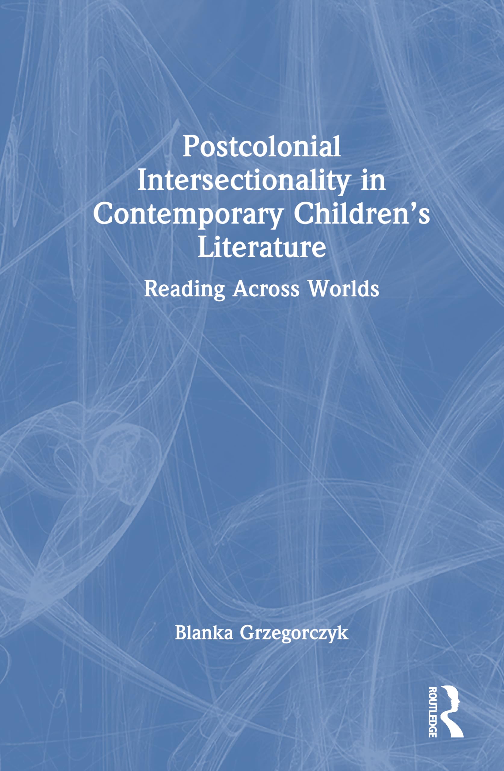 Postcolonial Intersectionality in Contemporary Children’s Literature: Reading Across Worlds