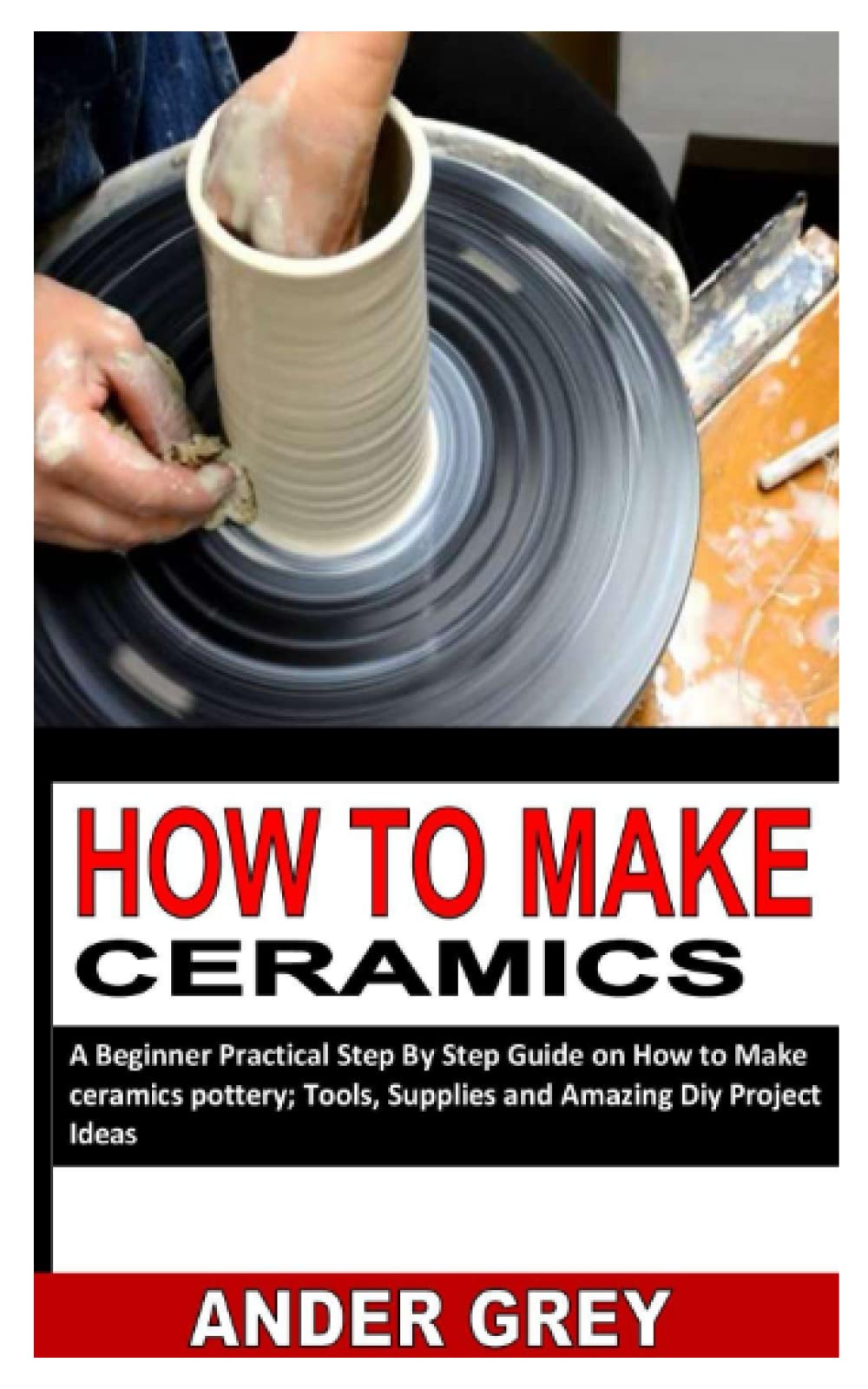 Buy HOW TO MAKE CERAMICS A Beginner Practical Step By Step Guide on