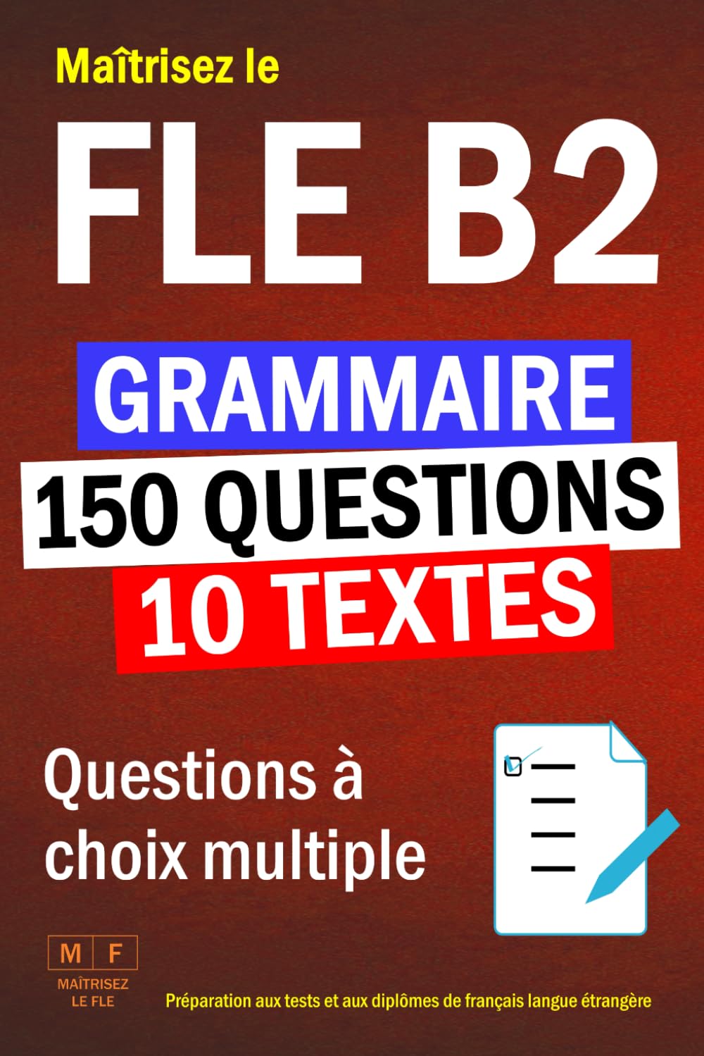 Maîtrisez le FLE B2 : 10 textes, 150 questions à choix multiple de grammaire. Préparation aux tests et aux diplômes de français langue étrangère.