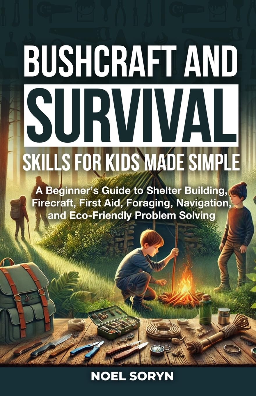 Bushcraft And Survival Skills For Kids Made Simple: A Beginner's Guide To Shelter Building, Firecraft, First Aid, Foraging, Navigation And Eco-Friendly Solutions