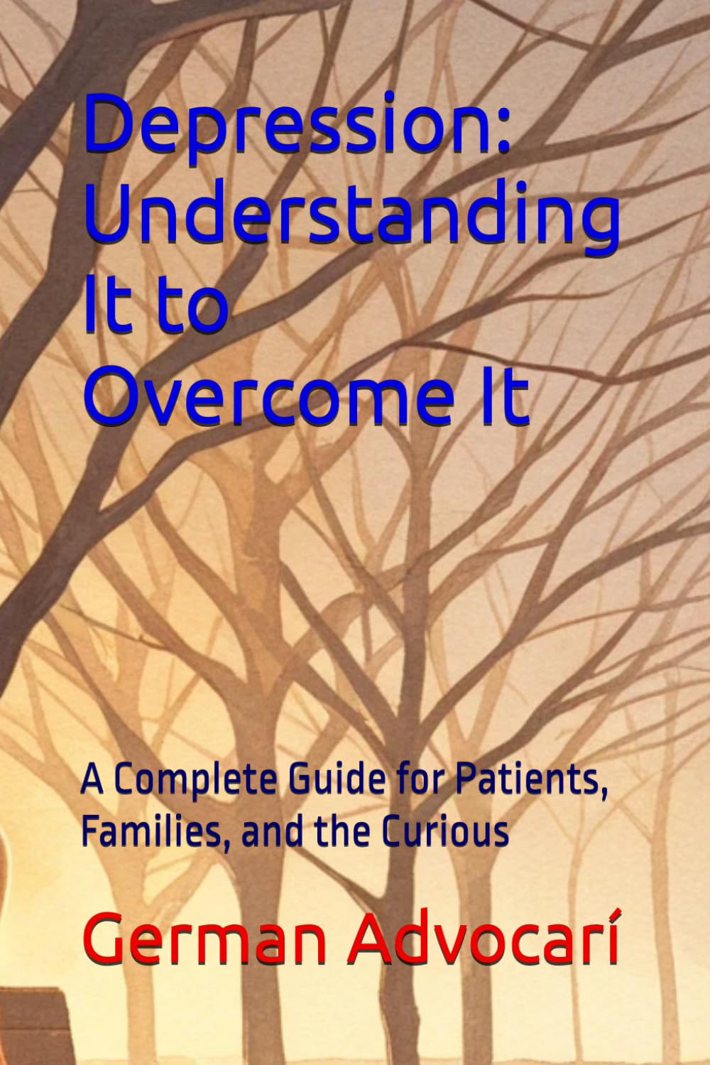 Depression: Understanding It to Overcome It: A Complete Guide for Patients, Families, and the Curious