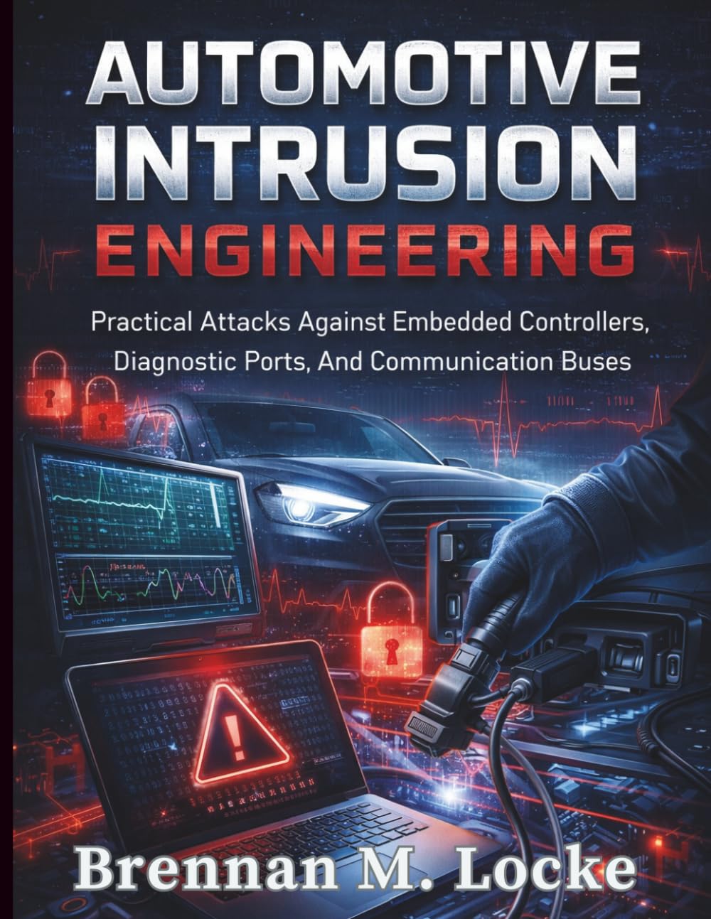 Automotive Intrusion Engineering: Practical Attacks Against Embedded Controllers, Diagnostic Ports, And Communication Buses.: 4 (Automotive Diagnostics & Technology Mastery)