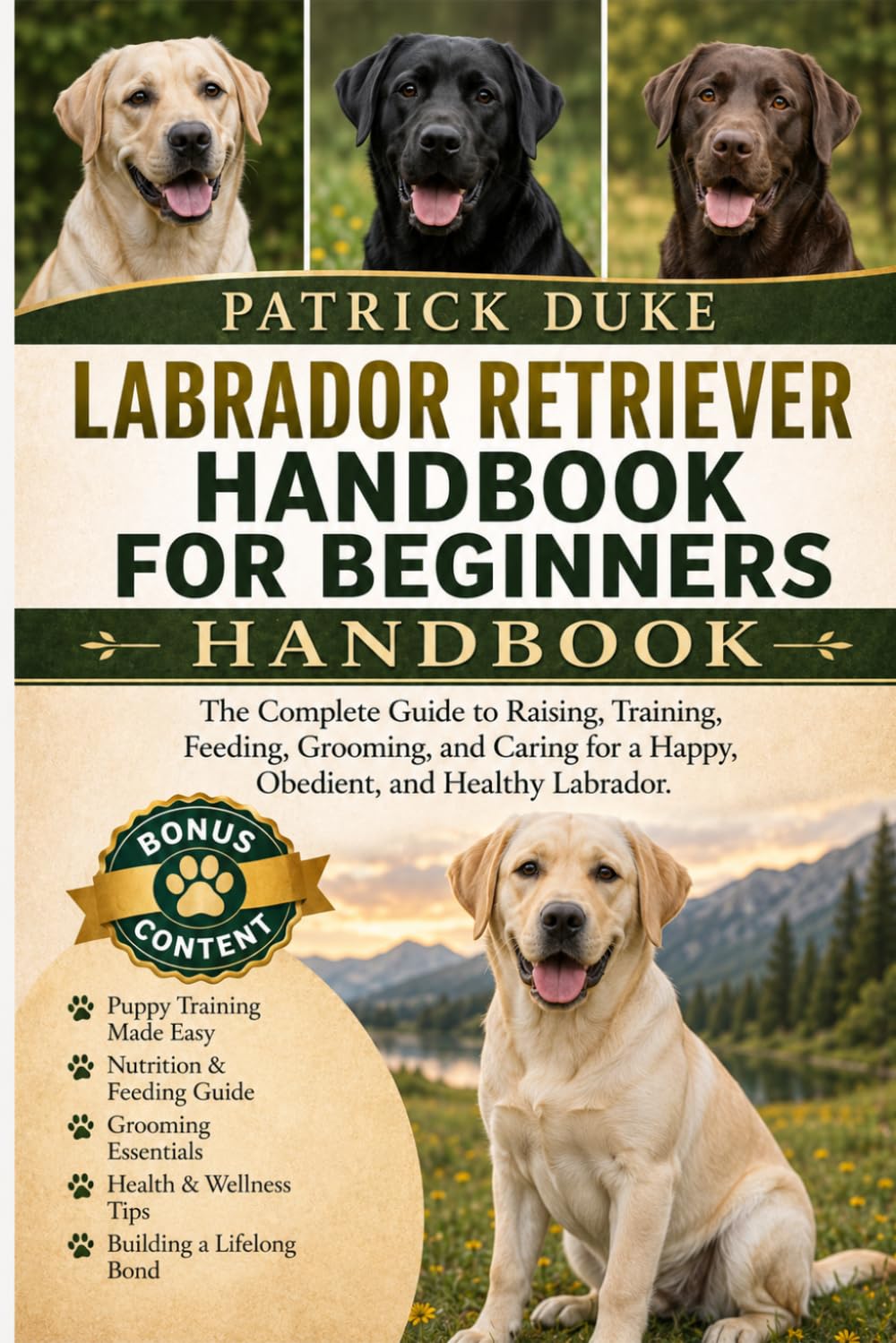 LABRADOR RETRIEVER HANDBOOK FOR BEGINNERS: The Complete Guide to Raising, Training, Feeding, Grooming, and Caring for a Happy, Obedient, and Healthy Labrador.