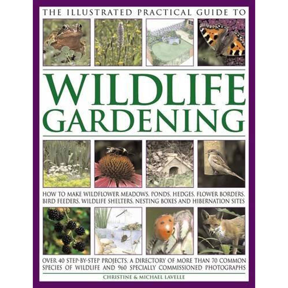 The Illustrated Practical Guide to Wildlife Gardening: How to Make Wildflower Meadows, Ponds, Hedges, Flower Borders, Bird Feeders, Wildlife Shelters, Nesting Boxes and Hibernation Sites