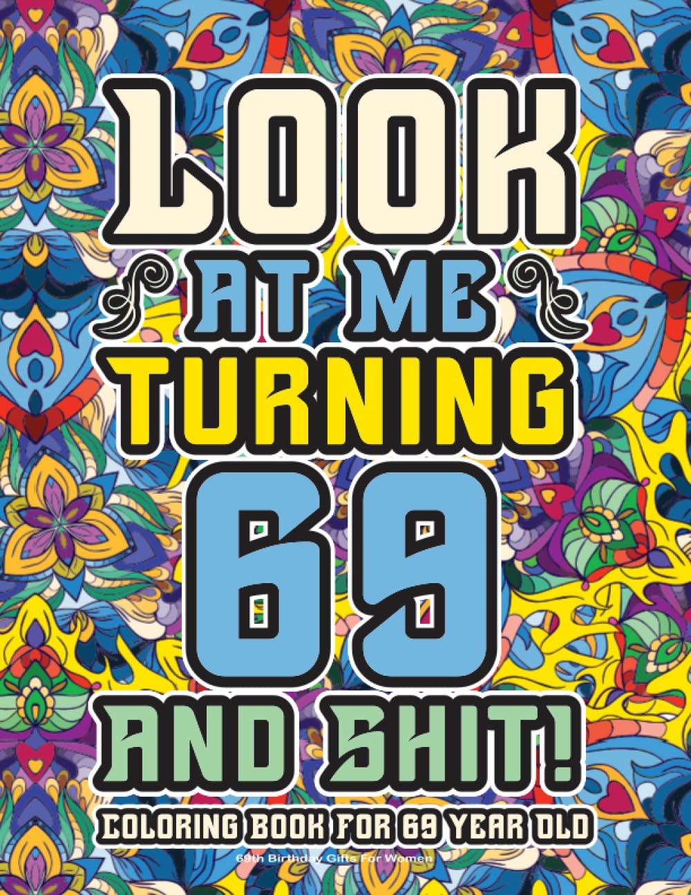 69th Birthday Gifts For Women: Coloring Book For 69 Year Old: A Totally Hilarious Birthday Coloring Pages Full of Motivational and Funny Quotes for Relaxation