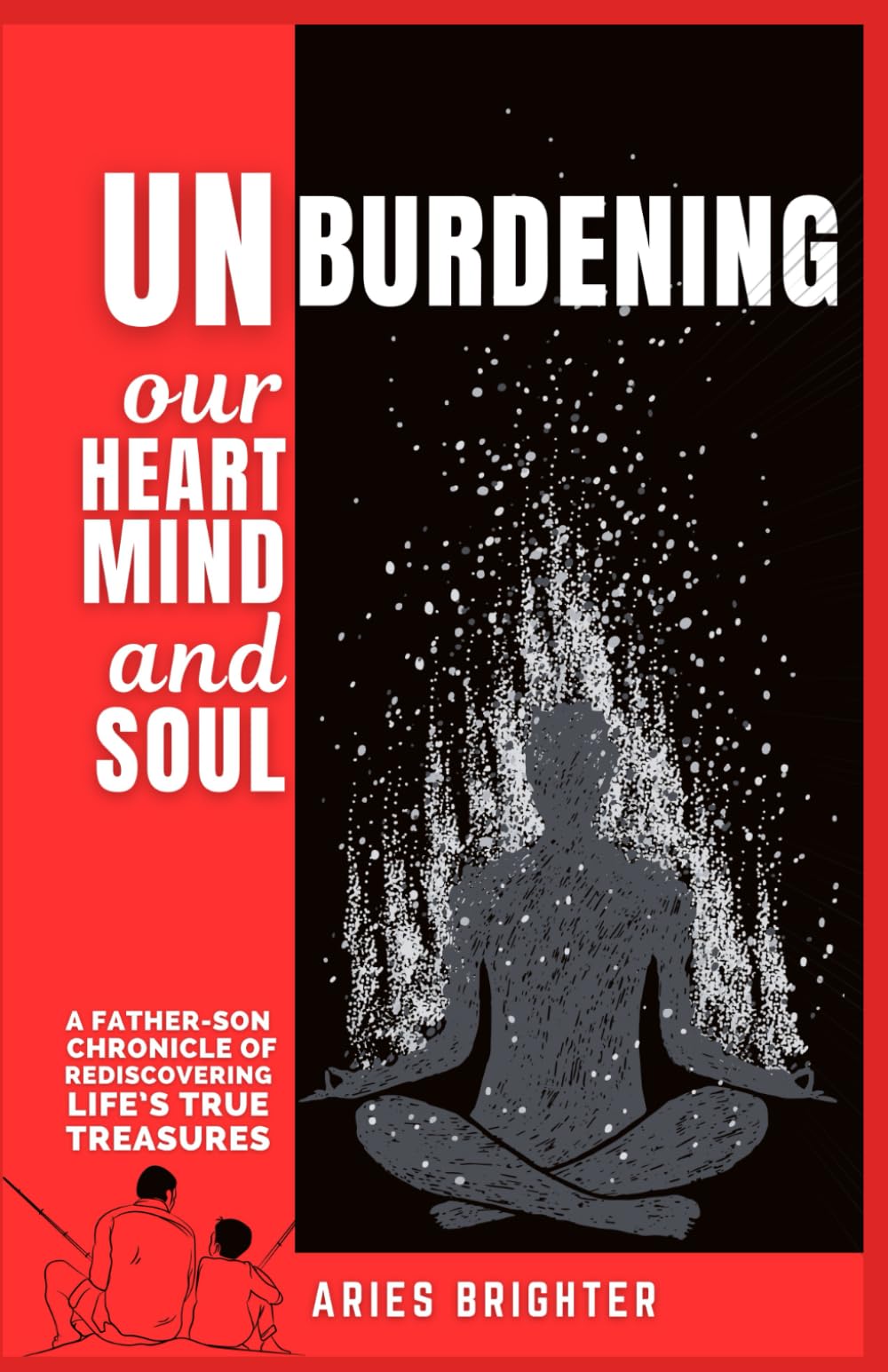 UNBURDENING OUR HEART,MIND AND SOUL: A FATHER-SON CHRONICLE OF REDISCOVERING LIFE’S TRUE TREASURES