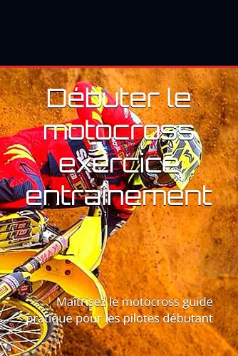 Débuter le motocross exercice entraînement: Maîtrisez le motocross guide pratique pour les pilotes débutant