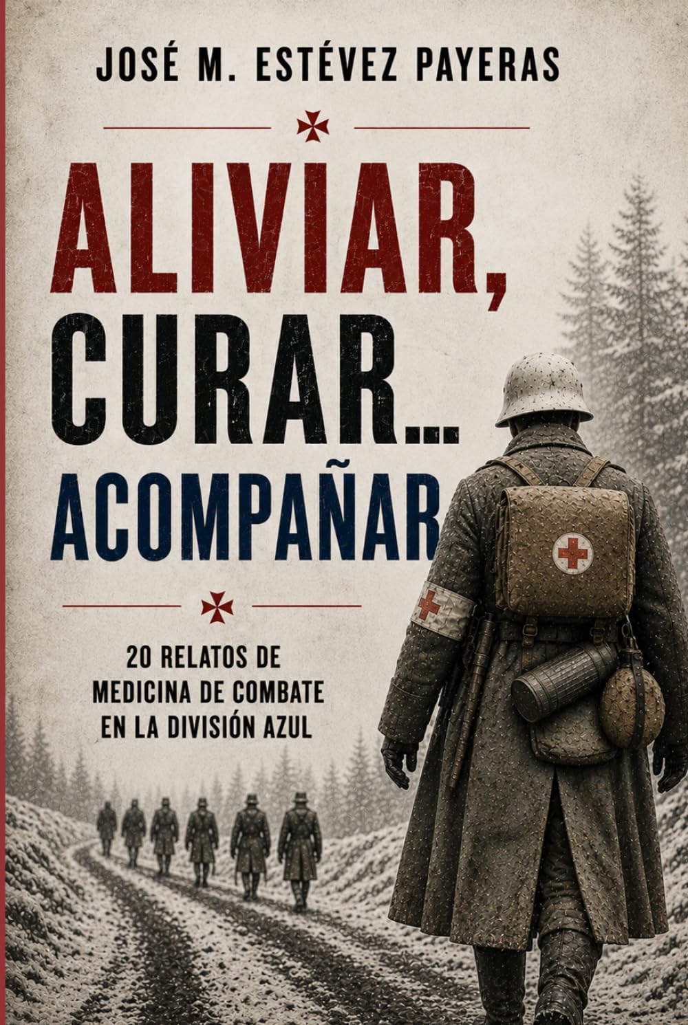 Aliviar, curar… acompañar: 20 relatos de Medicina de combate en la División Azul
