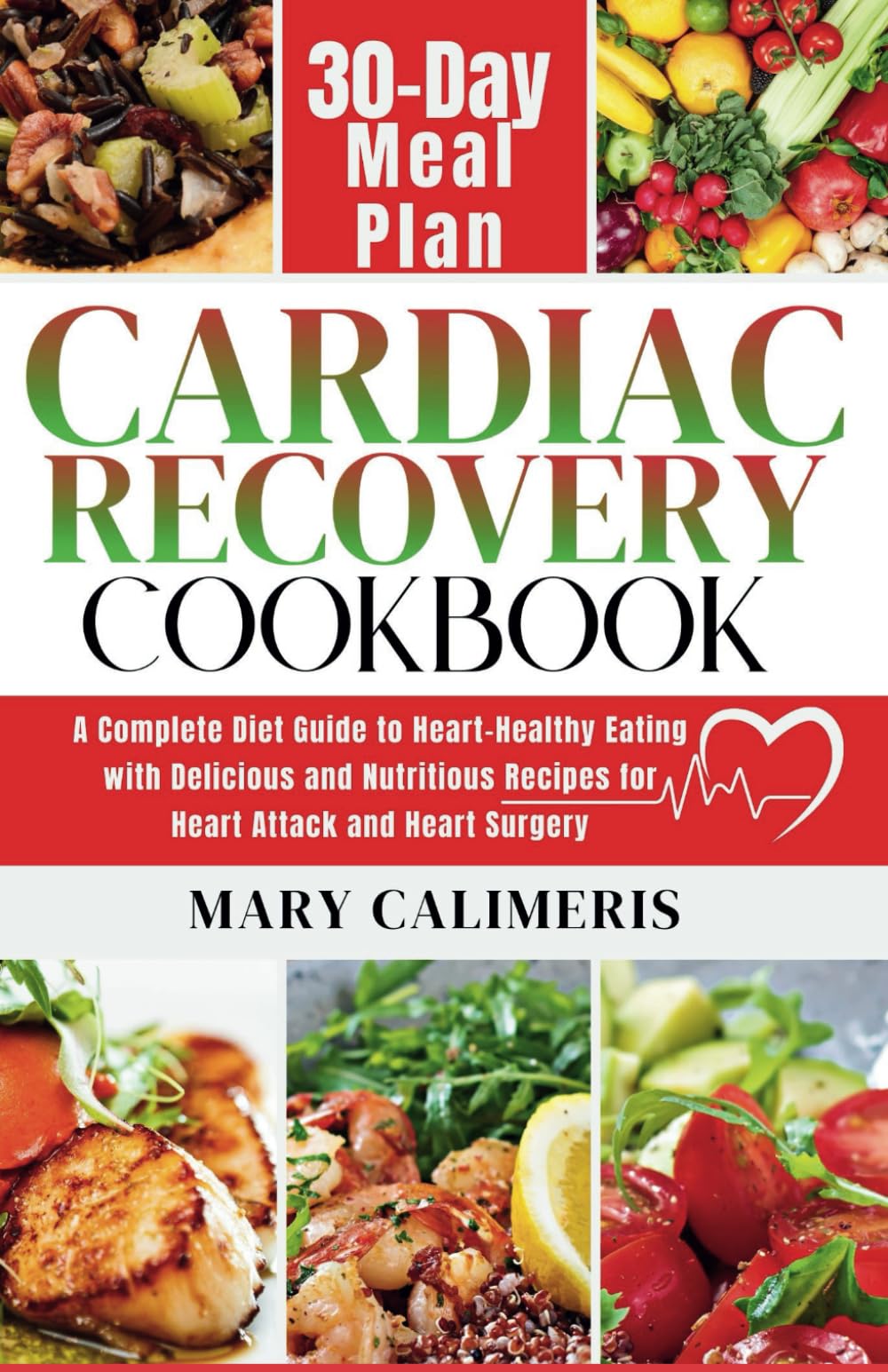 CARDIAC RECOVERY COOKBOOK: A Complete Guide to Heart-Healthy Eating with Delicious and Nutritious Recipes for Heart Attack and Heart Surgery, Plus 30-Day Meal Plan