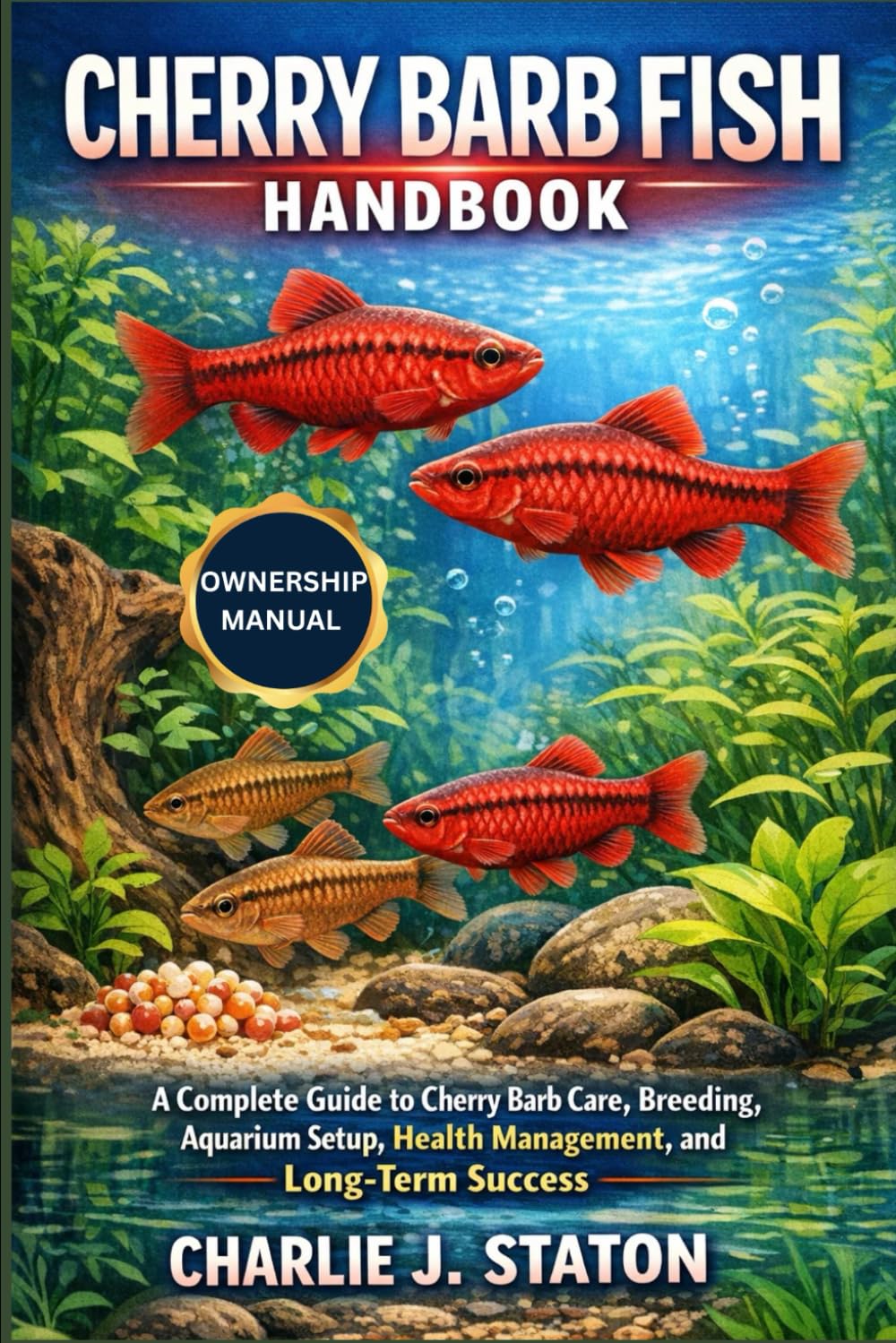 CHERRY BARB FISH HANDBOOK: A Complete Guide to Cherry Barb Care, Breeding, Aquarium Setup, Health Management, and Long-Term Success