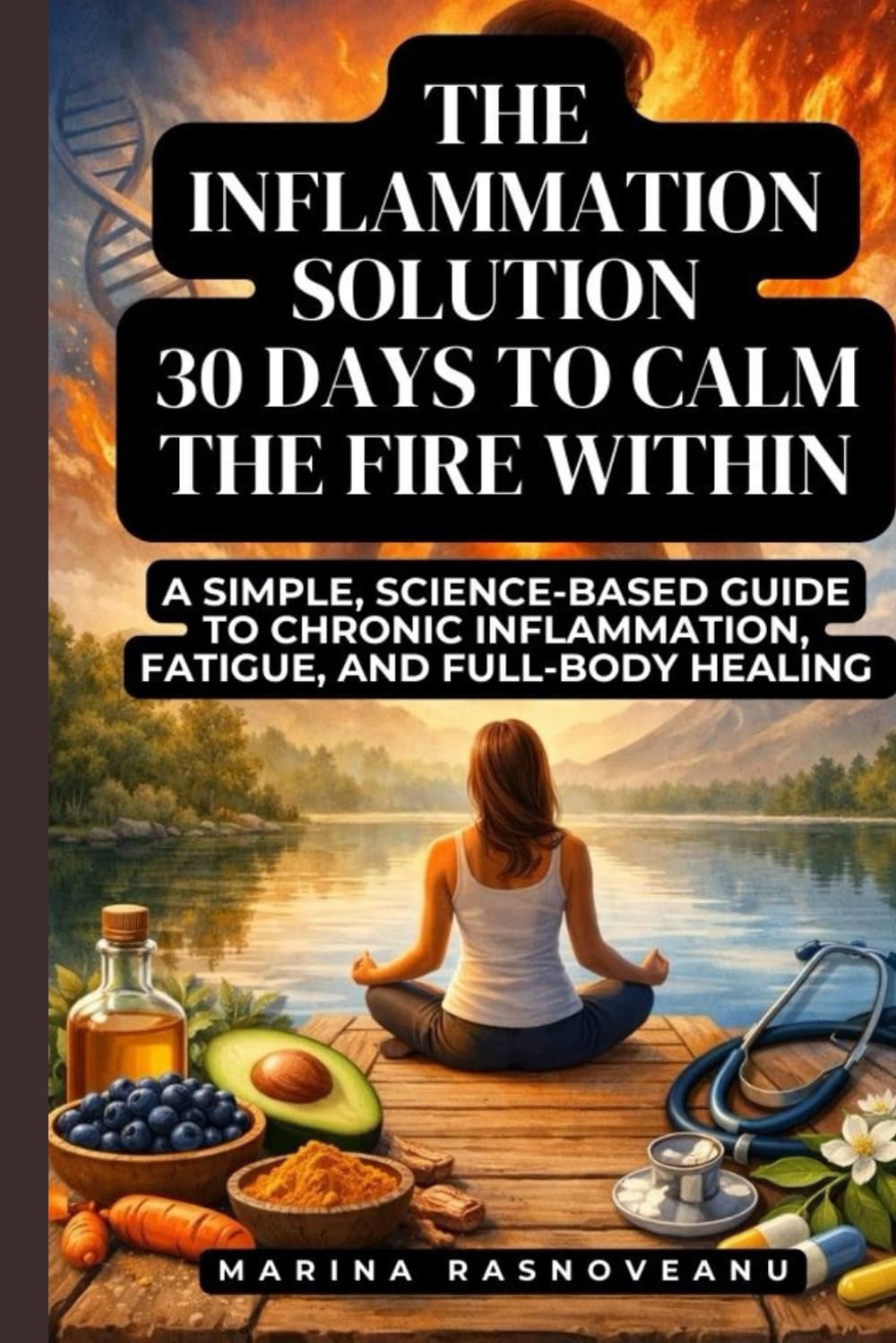 The Inflammation Solution - 30 Days to Calm the Fire Within: A Simple, Science-Based Guide to Chronic Inflammation, Fatigue, and Full-Body Healing (Anti-Inflammatory Life)