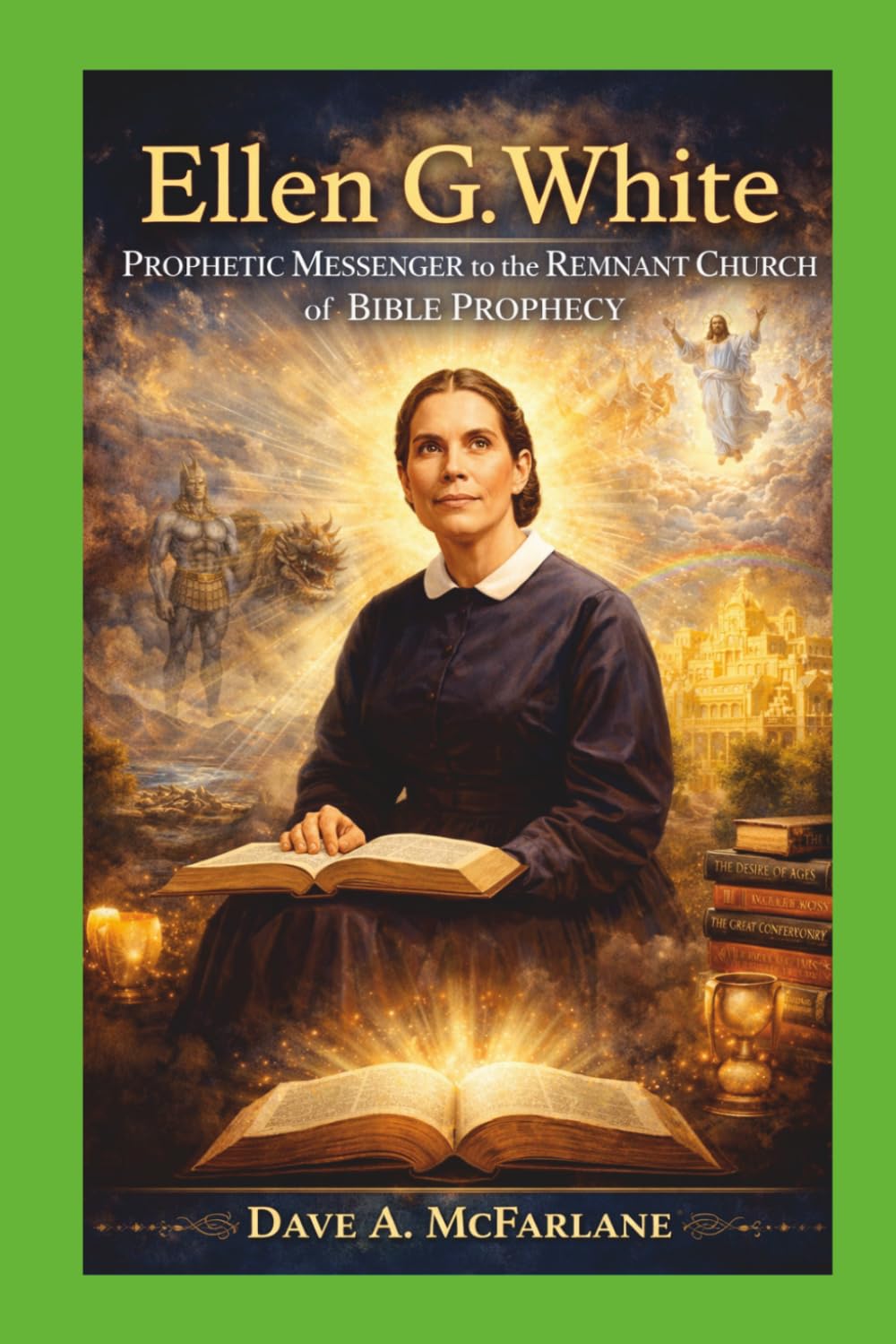 Ellen G. White: Prophetic Messenger To The Remnant Church of Bible Prophecy (Inspirational Written Works By Pastor Dave A. McFarlane)