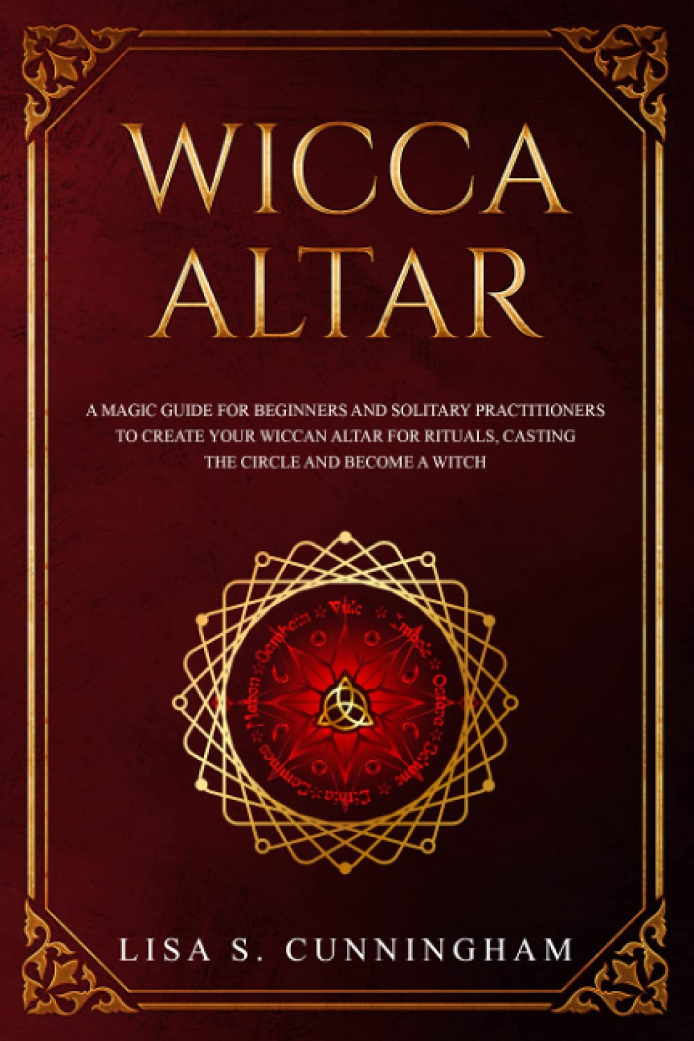 Wicca Altar: A Magic Guide for Beginners and Solitary Practitioners to Create Your Wiccan Altar for Rituals, Casting the Circle and Becoming a Witch