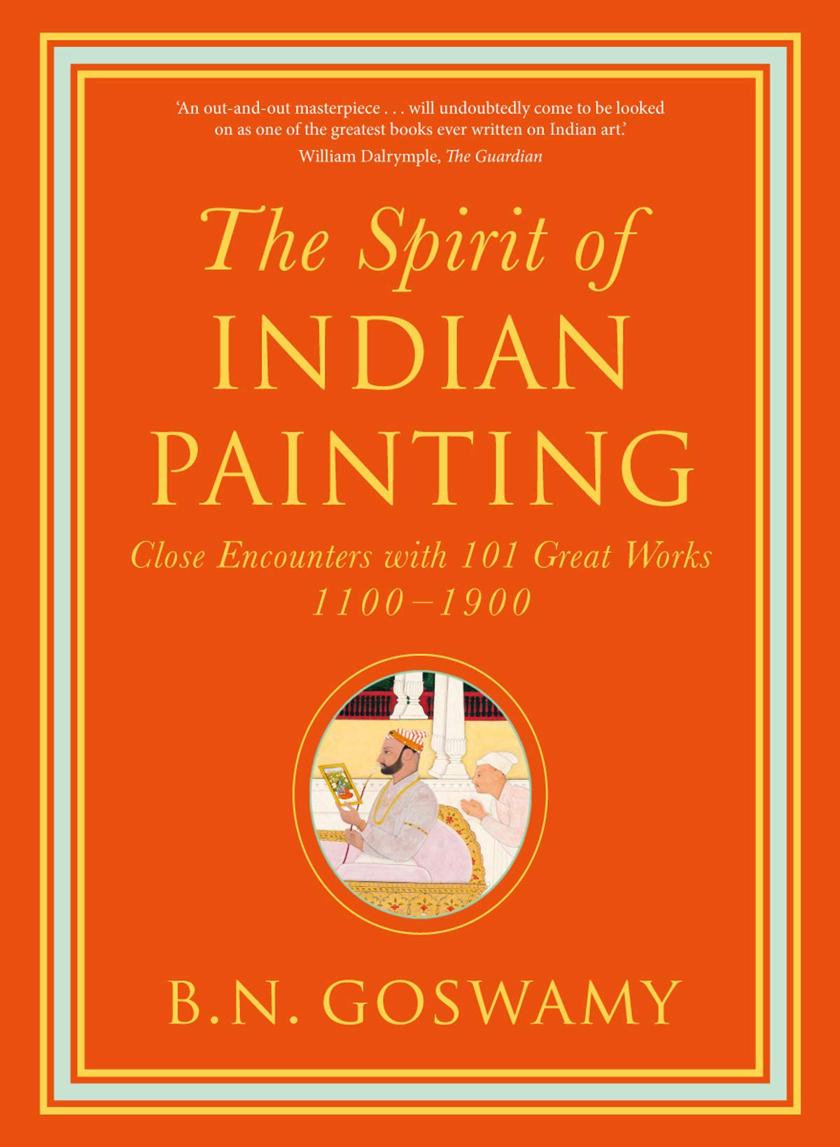 The Spirit of Indian Painting: Close Encounters with 101 Great Works 1100 -1900